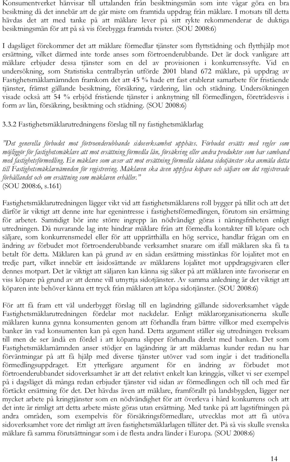 (SOU 2008:6) I dagsläget förekommer det att mäklare förmedlar tjänster som flyttstädning och flytthjälp mot ersättning, vilket därmed inte torde anses som förtroenderubbande.