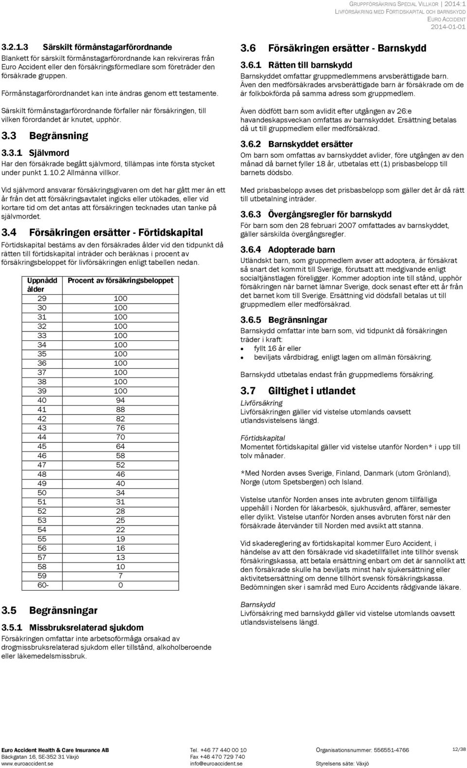 Förmånstagarförordnandet kan inte ändras genom ett testamente. Särskilt förmånstagarförordnande förfaller när försäkringen, till vilken förordandet är knutet, upphör. 3.