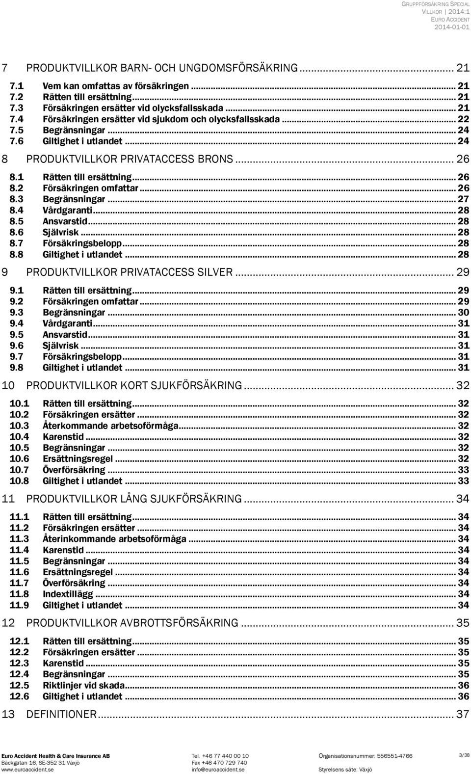 .. 26 8.2 Försäkringen omfattar... 26 8.3 Begränsningar... 27 8.4 Vårdgaranti... 28 8.5 Ansvarstid... 28 8.6 Självrisk... 28 8.7 Försäkringsbelopp... 28 8.8 Giltighet i utlandet.