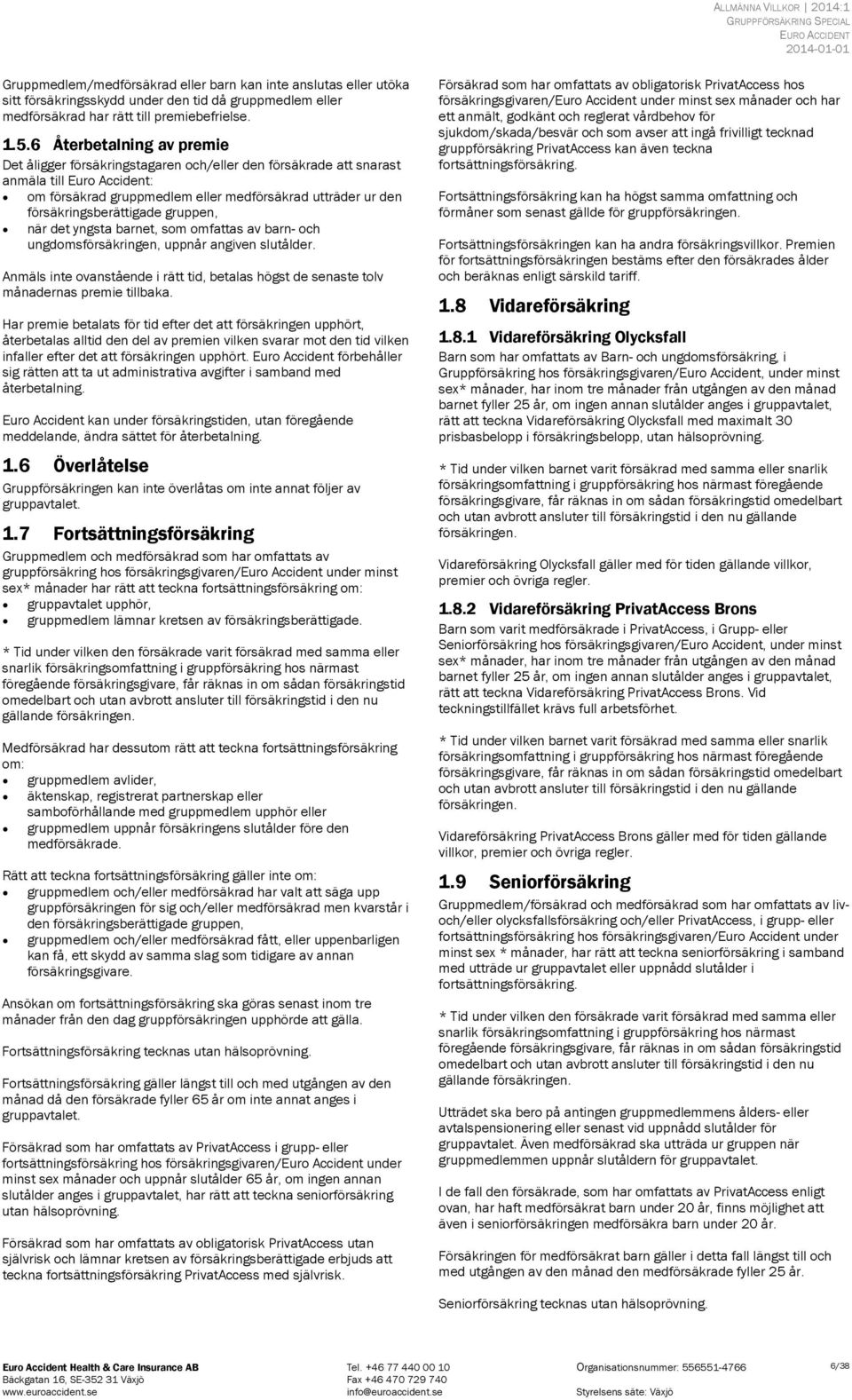 6 Återbetalning av premie Det åligger försäkringstagaren och/eller den försäkrade att snarast anmäla till Euro Accident: om försäkrad gruppmedlem eller medförsäkrad utträder ur den