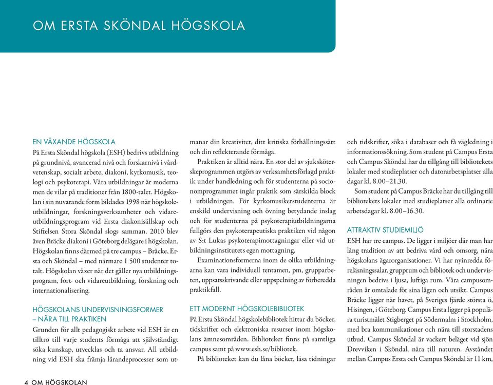 Högskolan i sin nuvarande form bildades 1998 när högskole - utbildningar, forskningsverksamheter och vidareutbildningsprogram vid Ersta diakonisällskap och Stiftelsen Stora Sköndal slogs samman.