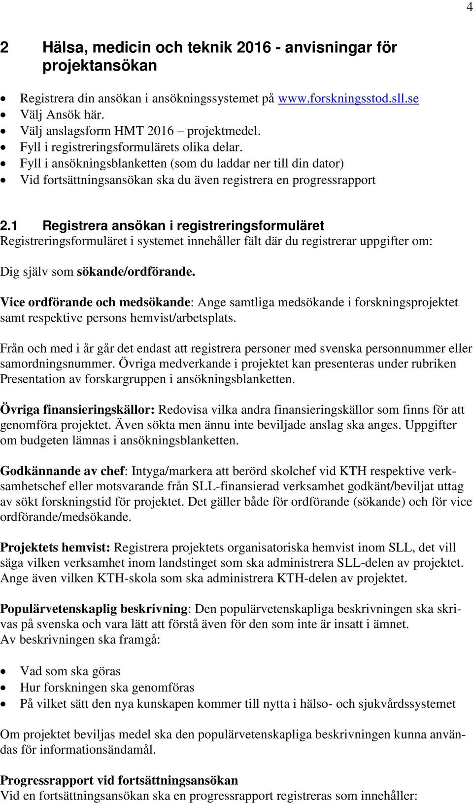 1 Registrera ansökan i registreringsformuläret Registreringsformuläret i systemet innehåller fält där du registrerar uppgifter om: Dig själv som sökande/ordförande.