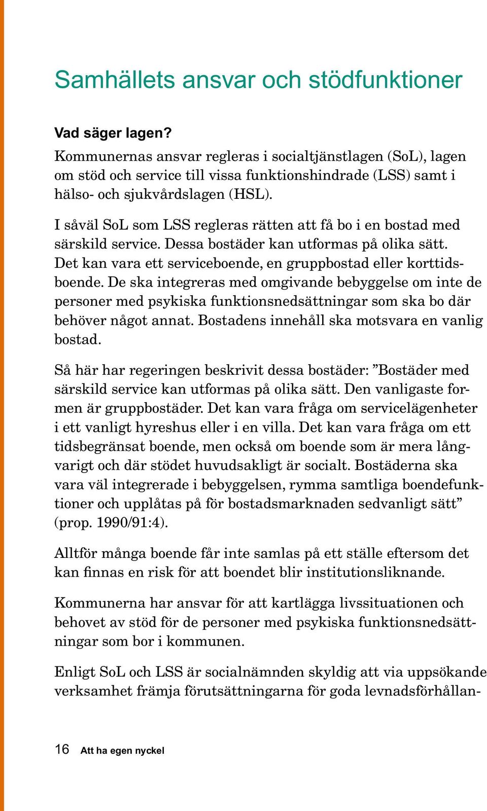 I såväl SoL som LSS regleras rätten att få bo i en bostad med särskild service. Dessa bostäder kan utformas på olika sätt. Det kan vara ett serviceboende, en gruppbostad eller korttidsboende.