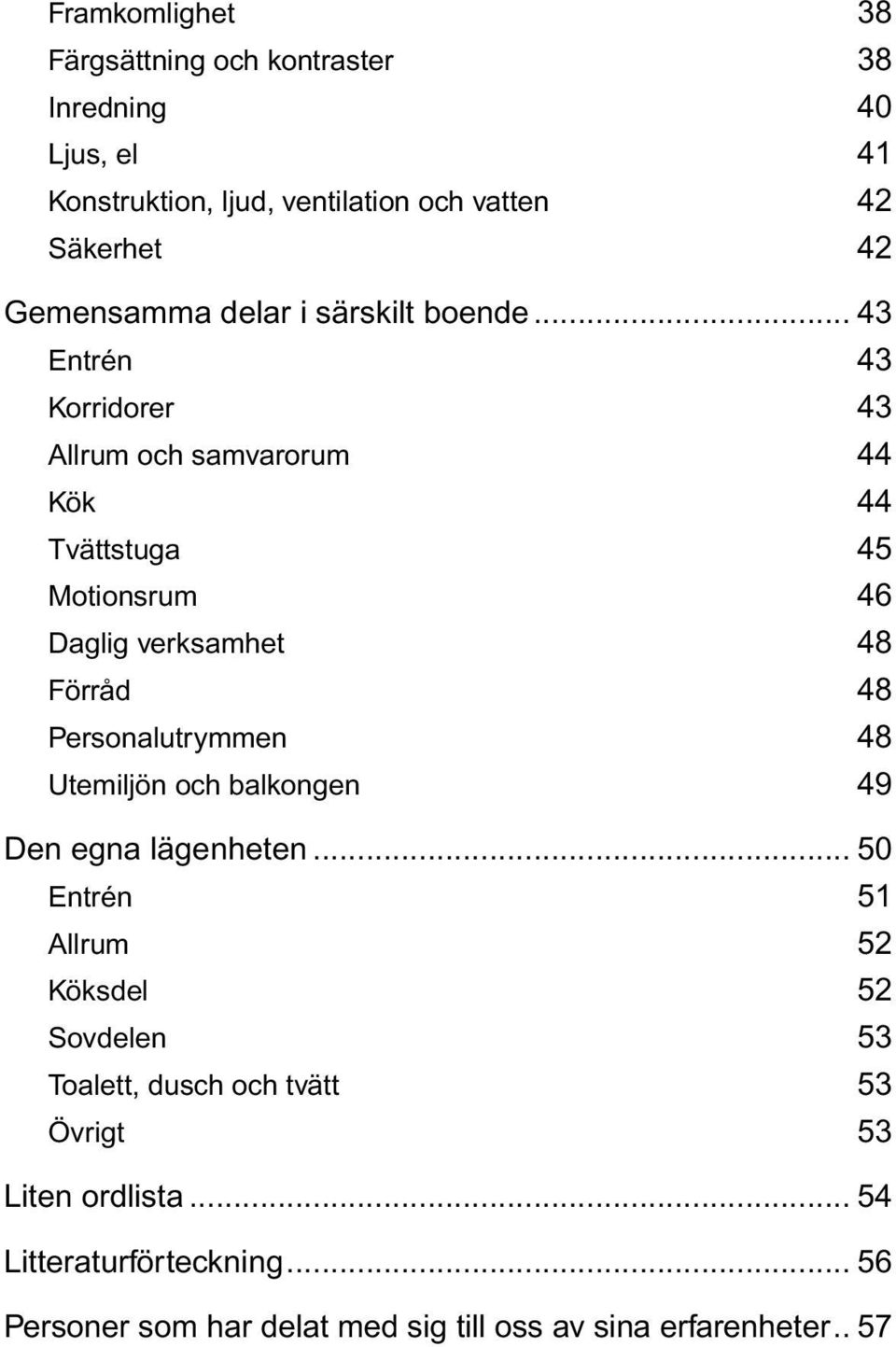 .. 43 Entrén 43 Korridorer 43 Allrum och samvarorum 44 Kök 44 Tvättstuga 45 Motionsrum 46 Daglig verksamhet 48 Förråd 48 Personalutrymmen