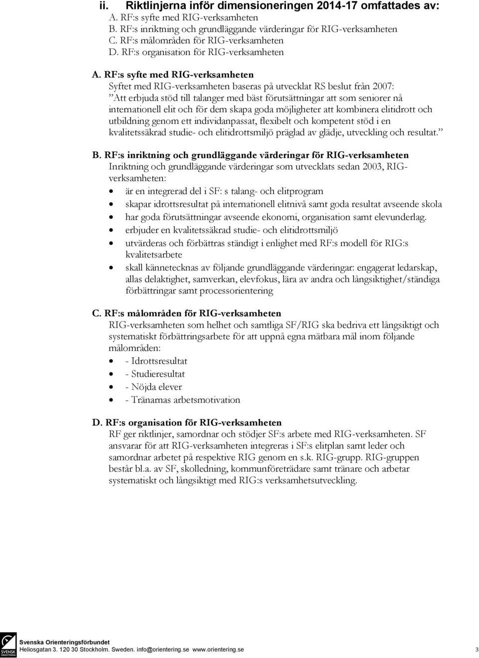 RF:s syfte med RIG-verksamheten Syftet med RIG-verksamheten baseras på utvecklat RS beslut från 2007: Att erbjuda stöd till talanger med bäst förutsättningar att som seniorer nå internationell elit