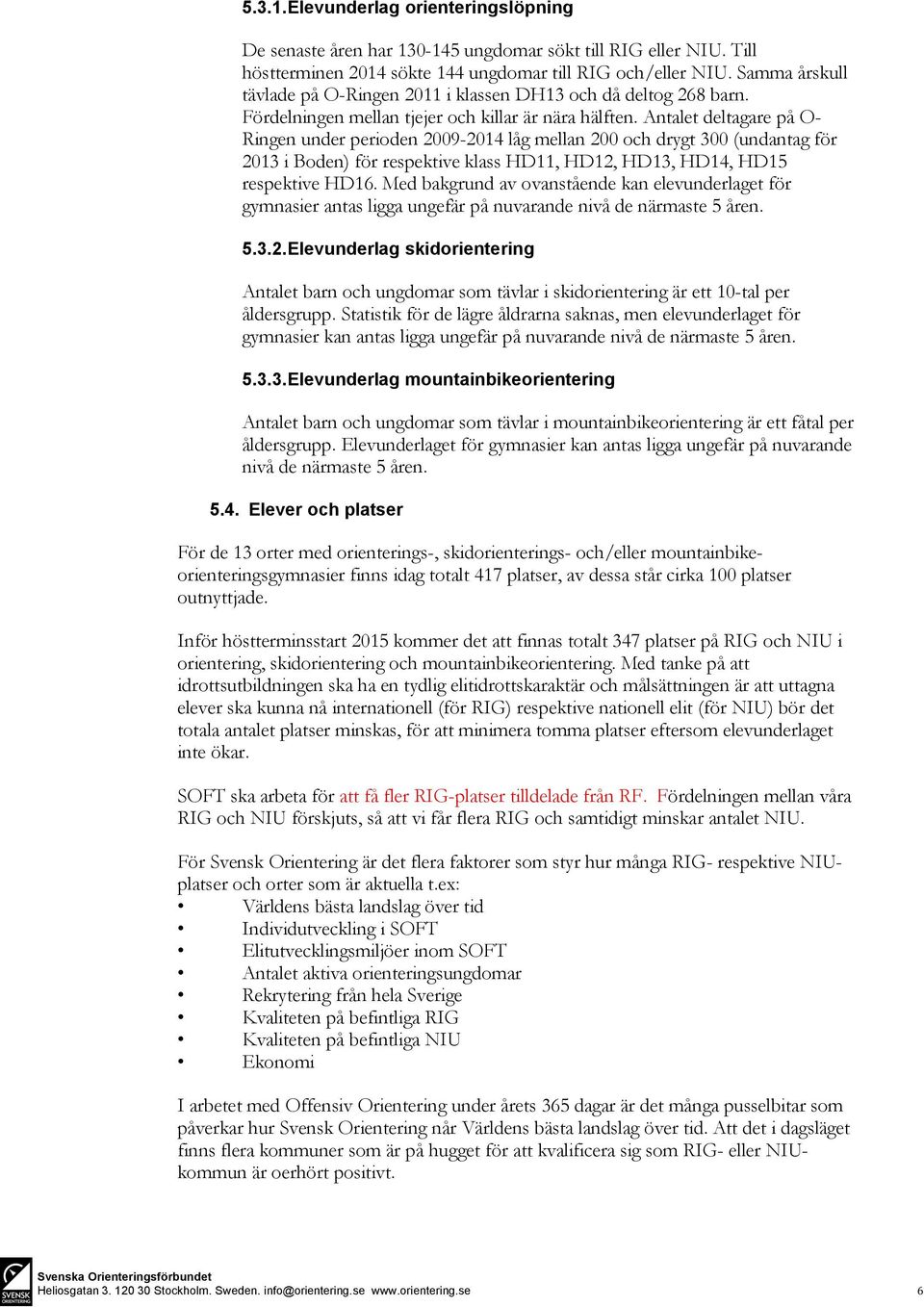 Antalet deltagare på O- Ringen under perioden 2009-2014 låg mellan 200 och drygt 300 (undantag för 2013 i Boden) för respektive klass HD11, HD12, HD13, HD14, HD15 respektive HD16.