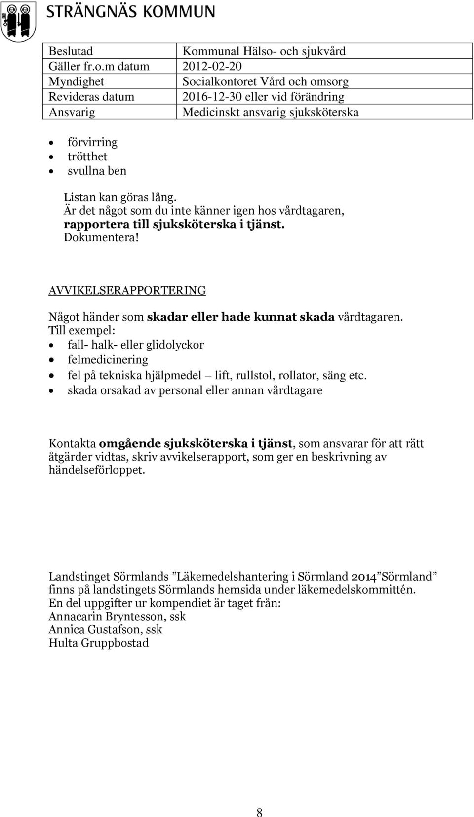 Till exempel: fall- halk- eller glidolyckor felmedicinering fel på tekniska hjälpmedel lift, rullstol, rollator, säng etc.