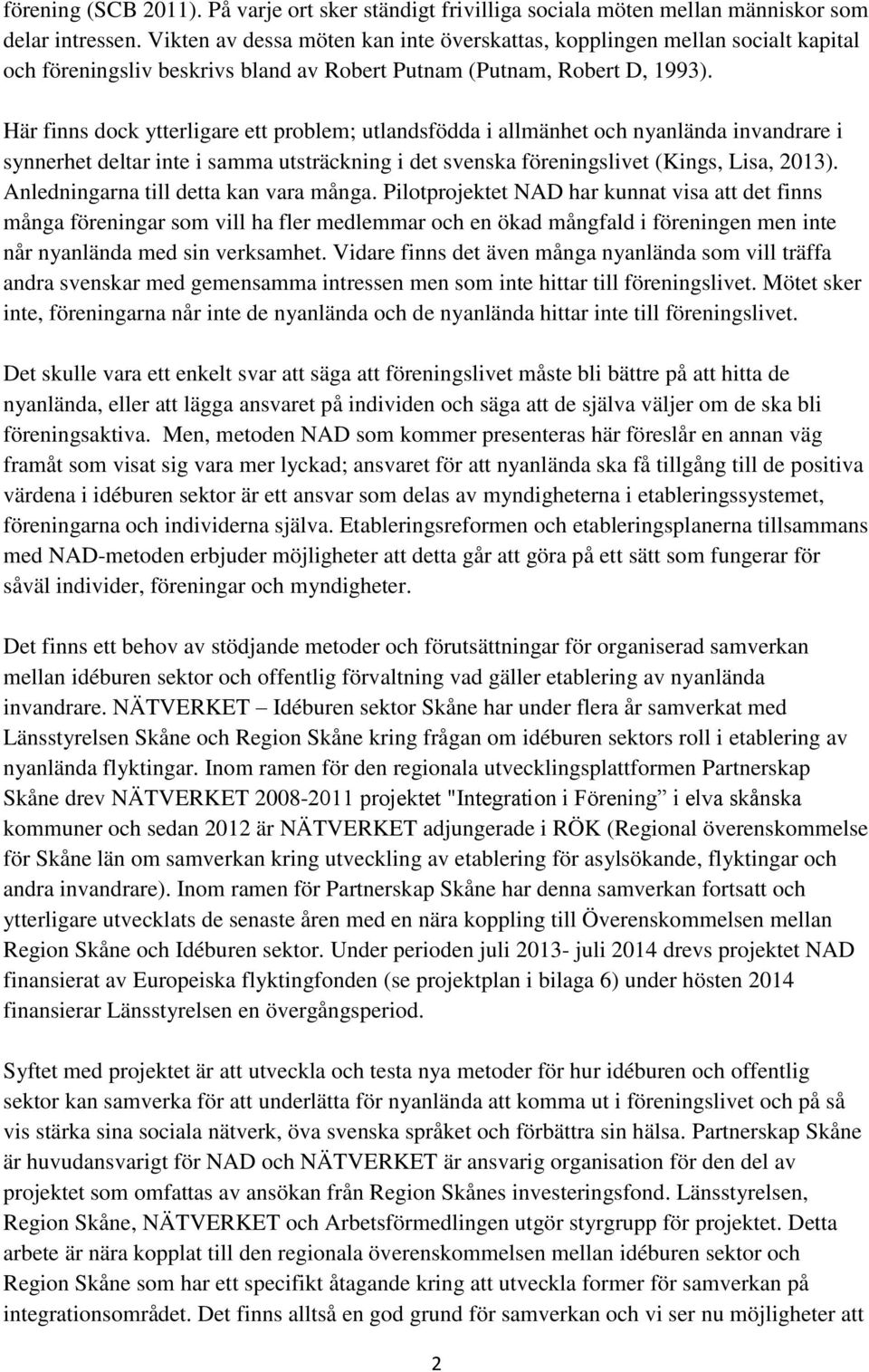 Här finns dock ytterligare ett problem; utlandsfödda i allmänhet och nyanlända invandrare i synnerhet deltar inte i samma utsträckning i det svenska föreningslivet (Kings, Lisa, 2013).