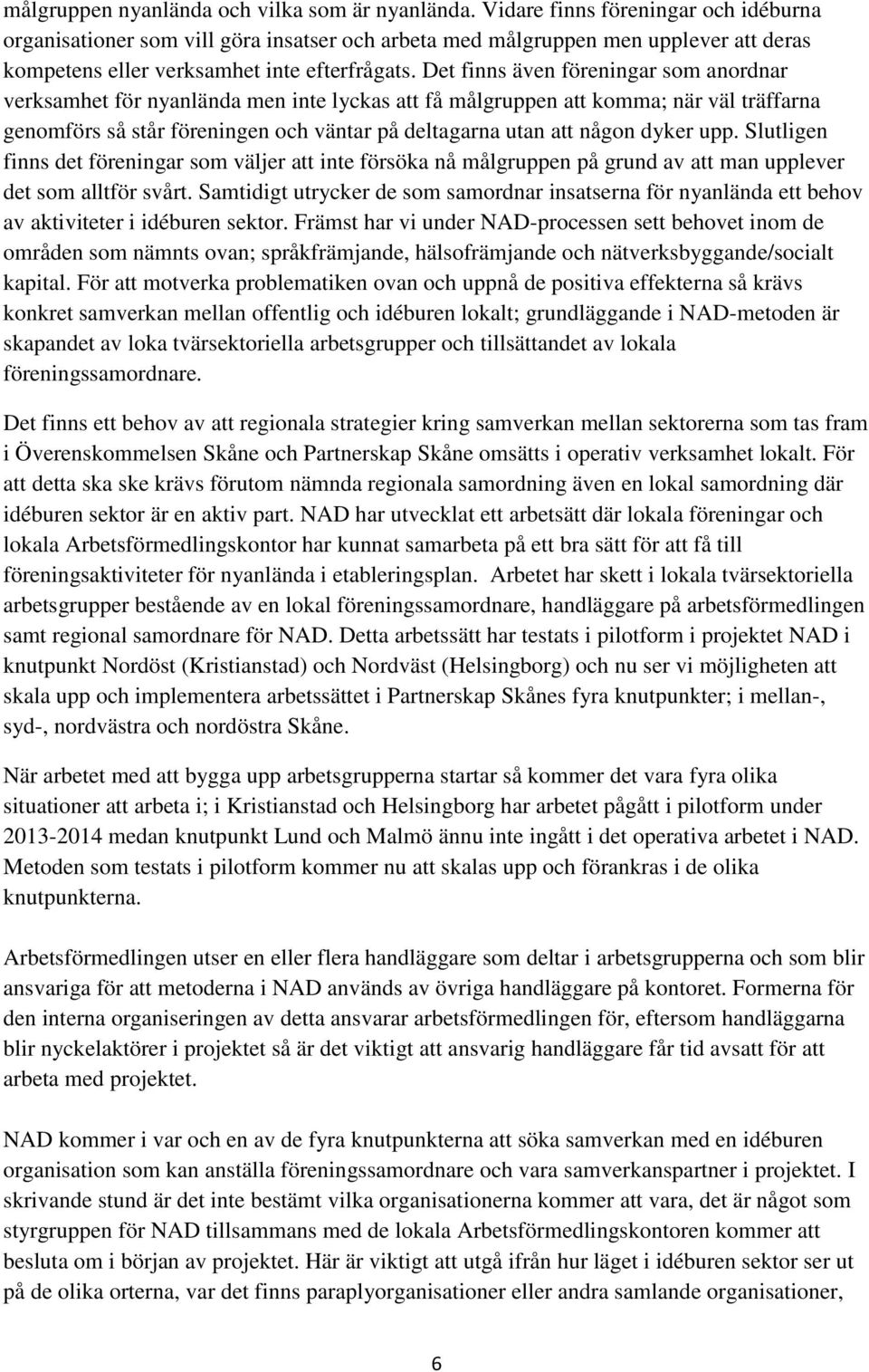 Det finns även föreningar som anordnar verksamhet för nyanlända men inte lyckas att få målgruppen att komma; när väl träffarna genomförs så står föreningen och väntar på deltagarna utan att någon