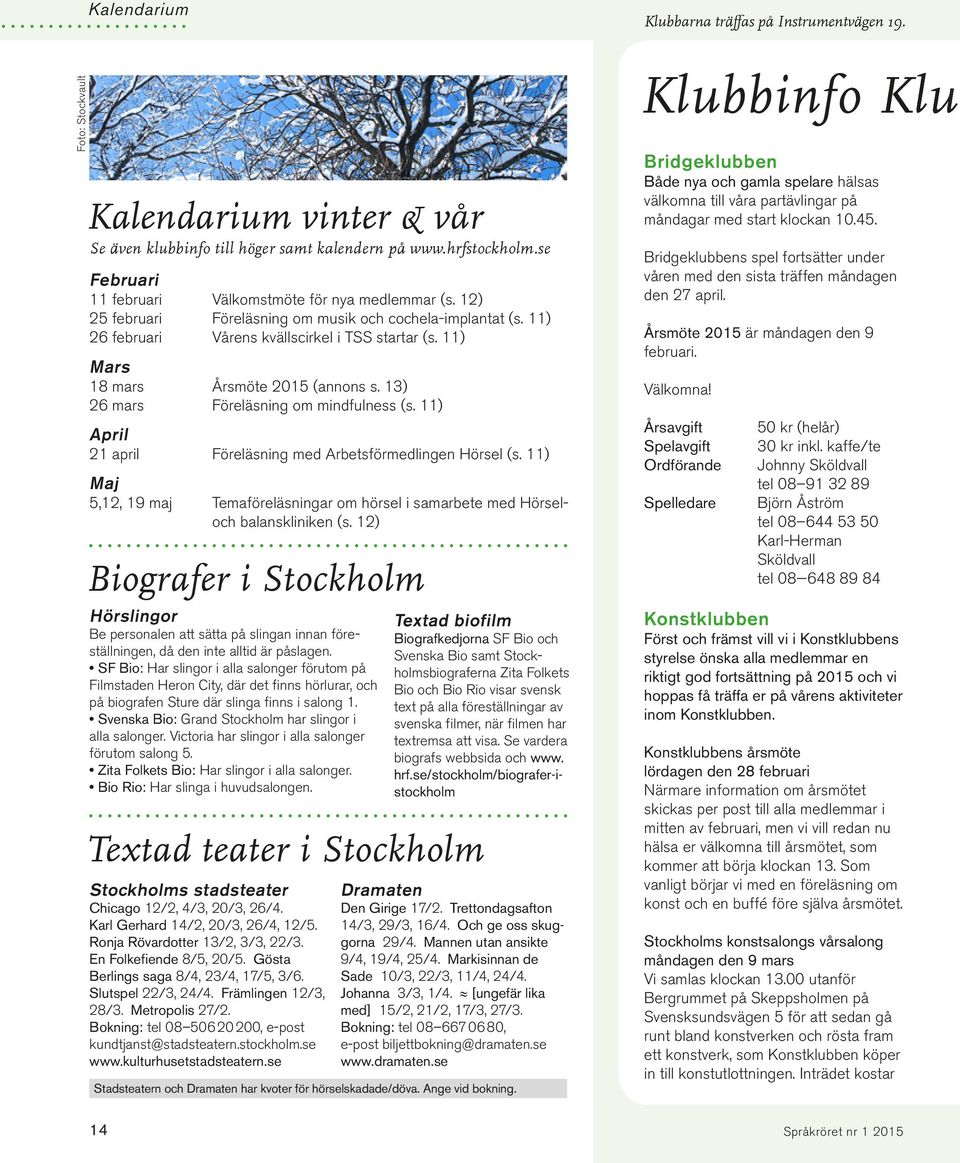11) April 21 april Föreläsning med Arbetsförmedlingen Hörsel (s. 11) Maj 5,12, 19 maj Temaföreläsningar om hörsel i samarbete med Hörseloch balanskliniken (s.