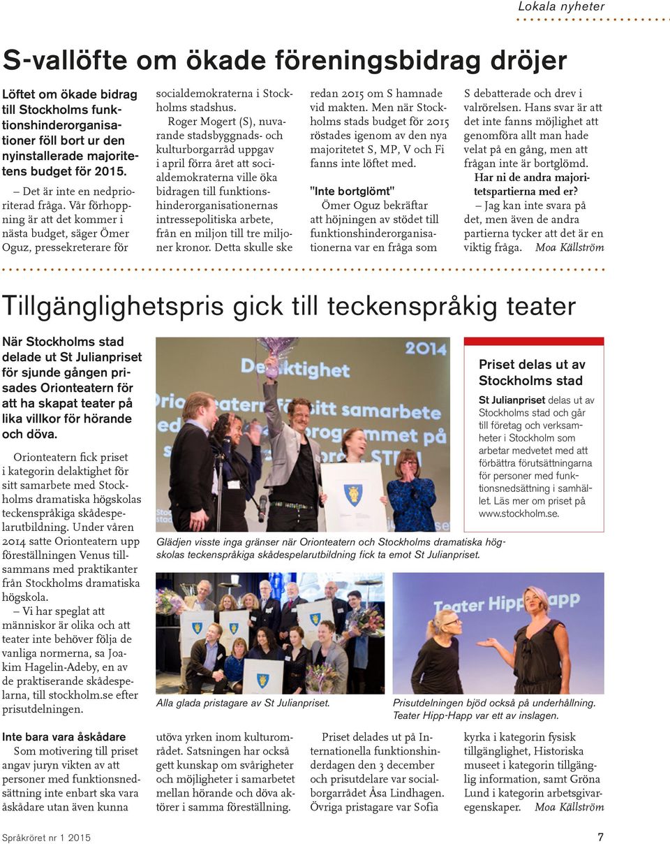 Roger Mogert (S), nuvarande stadsbyggnads- och kulturborgarråd uppgav i april förra året att socialdemokraterna ville öka bidragen till funktionshinderorganisationernas intressepolitiska arbete, från