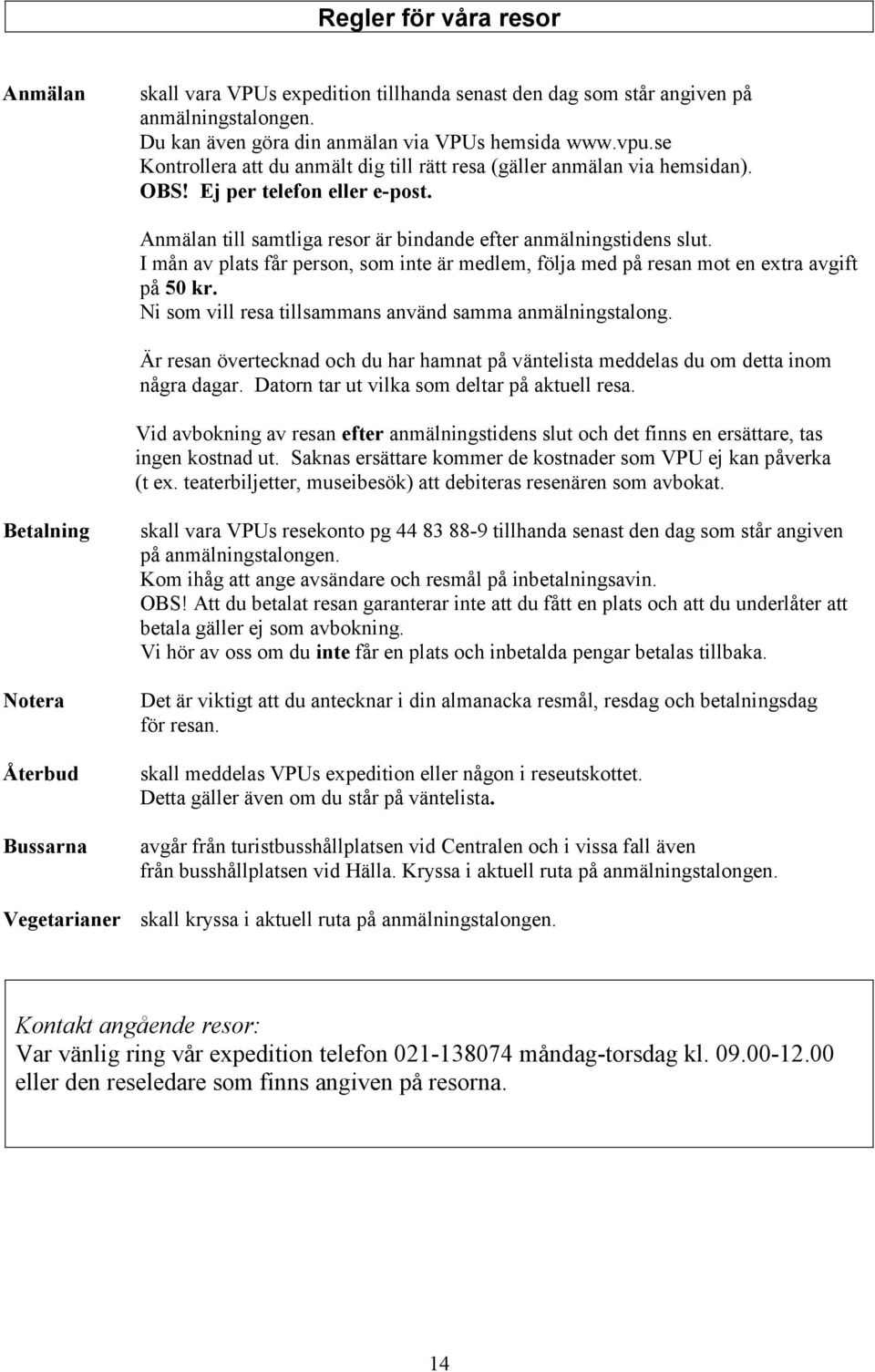 I mån av plats får person, som inte är medlem, följa med på resan mot en extra avgift på 50 kr. Ni som vill resa tillsammans använd samma anmälningstalong.