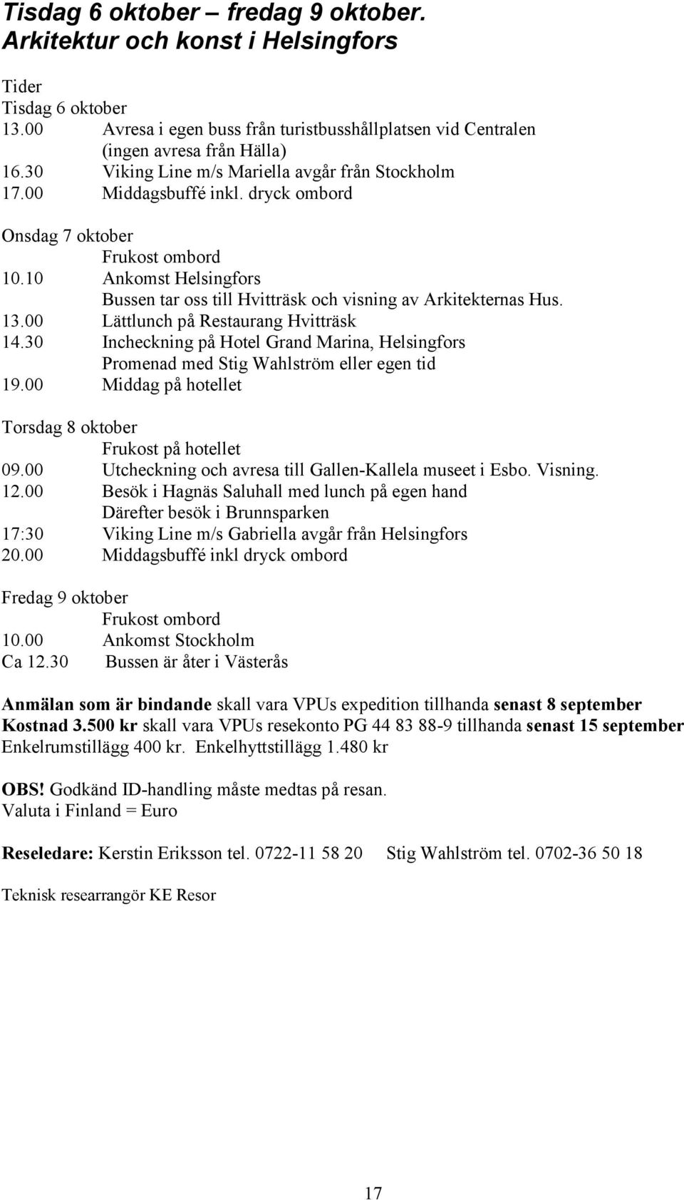 10 Ankomst Helsingfors Bussen tar oss till Hvitträsk och visning av Arkitekternas Hus. 13.00 Lättlunch på Restaurang Hvitträsk 14.