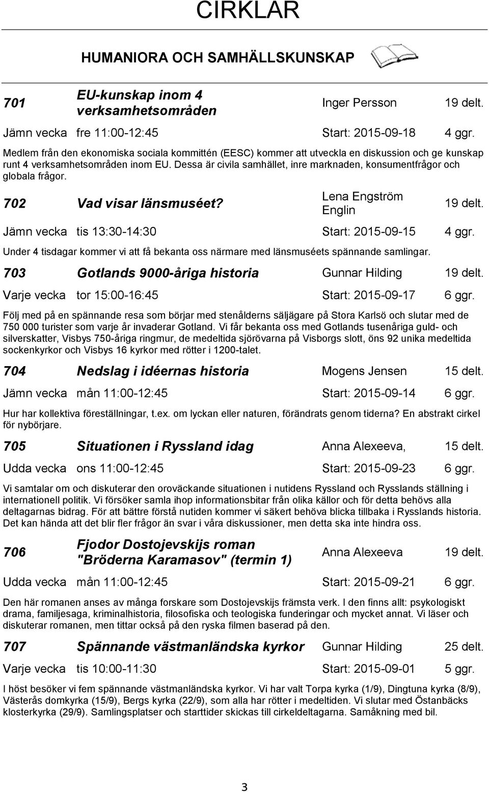 Dessa är civila samhället, inre marknaden, konsumentfrågor och globala frågor. 702 Vad visar länsmuséet? Lena Engström Englin Jämn vecka tis 13:30-14:30 Start: 2015-09-15 4 ggr.