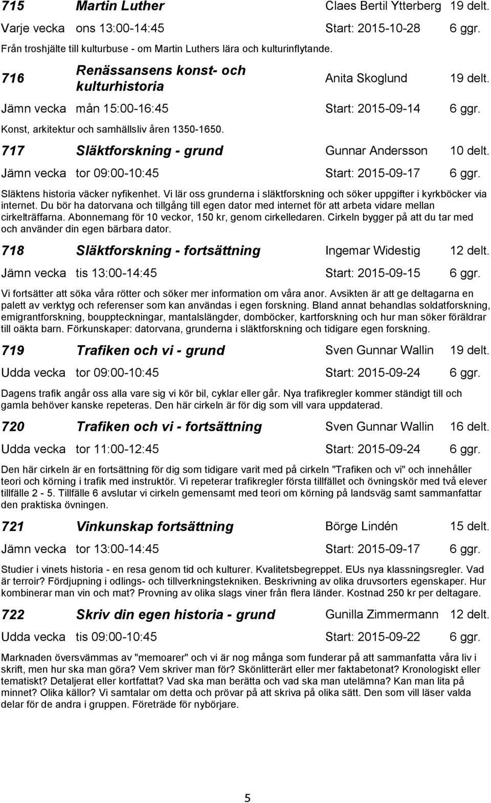 717 Släktforskning - grund Gunnar Andersson 10 delt. Jämn vecka tor 09:00-10:45 Start: 2015-09-17 6 ggr. Släktens historia väcker nyfikenhet.