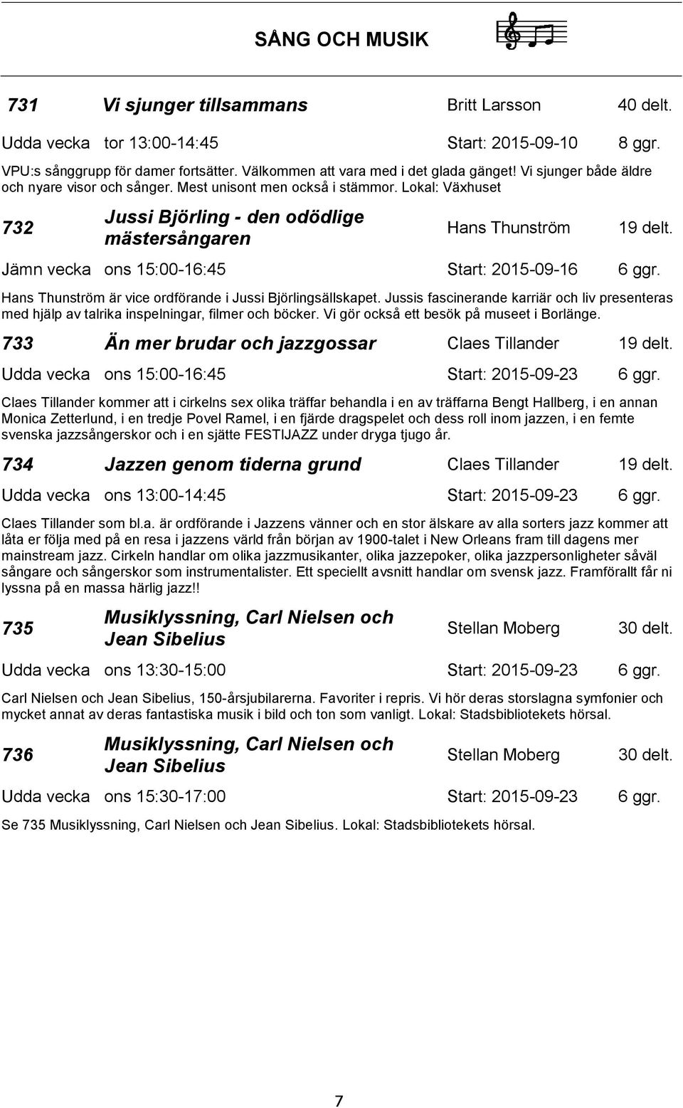 Lokal: Växhuset 732 Jussi Björling - den odödlige mästersångaren Hans Thunström Jämn vecka ons 15:00-16:45 Start: 2015-09-16 6 ggr. Hans Thunström är vice ordförande i Jussi Björlingsällskapet.