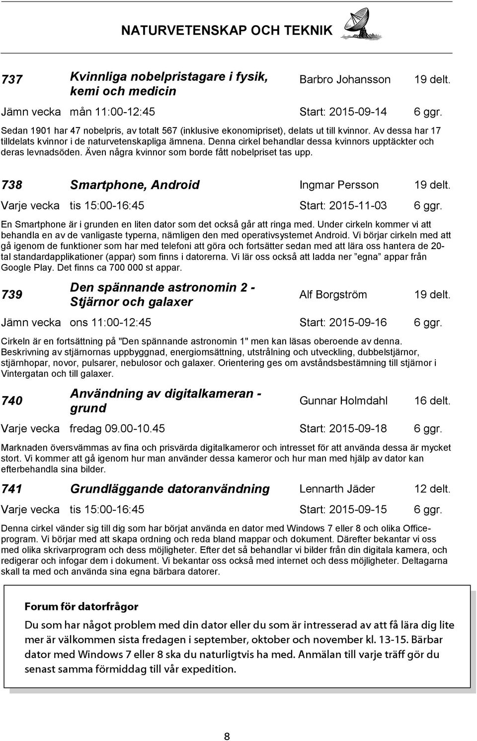 Denna cirkel behandlar dessa kvinnors upptäckter och deras levnadsöden. Även några kvinnor som borde fått nobelpriset tas upp.