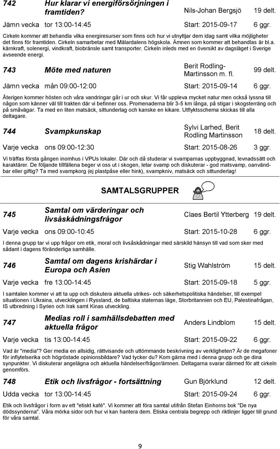 Ämnen som kommer att behandlas är bl.a. kärnkraft, solenergi, vindkraft, biobränsle samt transporter. Cirkeln inleds med en översikt av dagsläget i Sverige avseende energi.