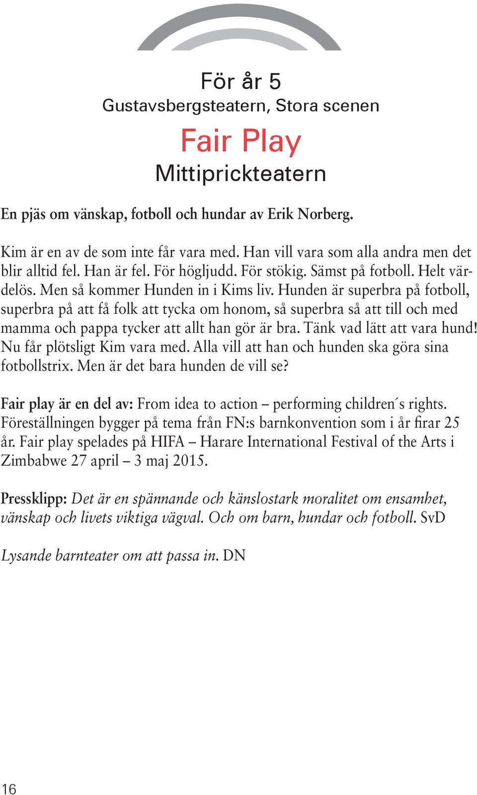 Hunden är superbra på fotboll, superbra på att få folk att tycka om honom, så superbra så att till och med mamma och pappa tycker att allt han gör är bra. Tänk vad lätt att vara hund!