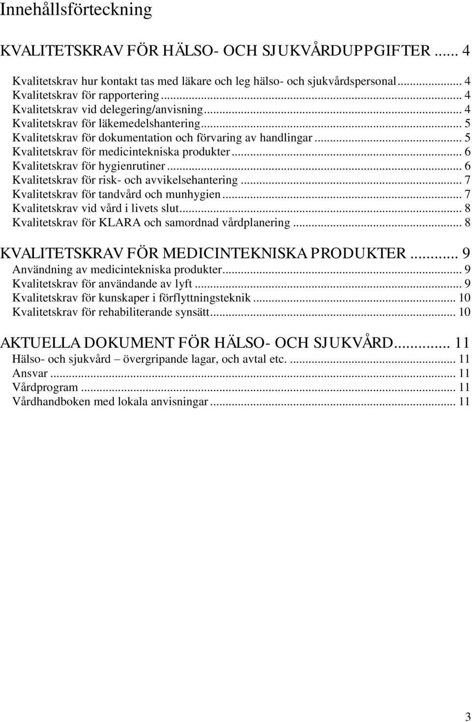 .. 6 Kvalitetskrav för hygienrutiner... 6 Kvalitetskrav för risk- och avvikelsehantering... 7 Kvalitetskrav för tandvård och munhygien... 7 Kvalitetskrav vid vård i livets slut.