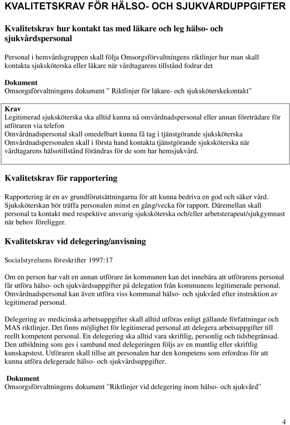 alltid kunna nå omvårdnadspersonal eller annan företrädare för utföraren via telefon Omvårdnadspersonal skall omedelbart kunna få tag i tjänstgörande sjuksköterska Omvårdnadspersonalen skall i första