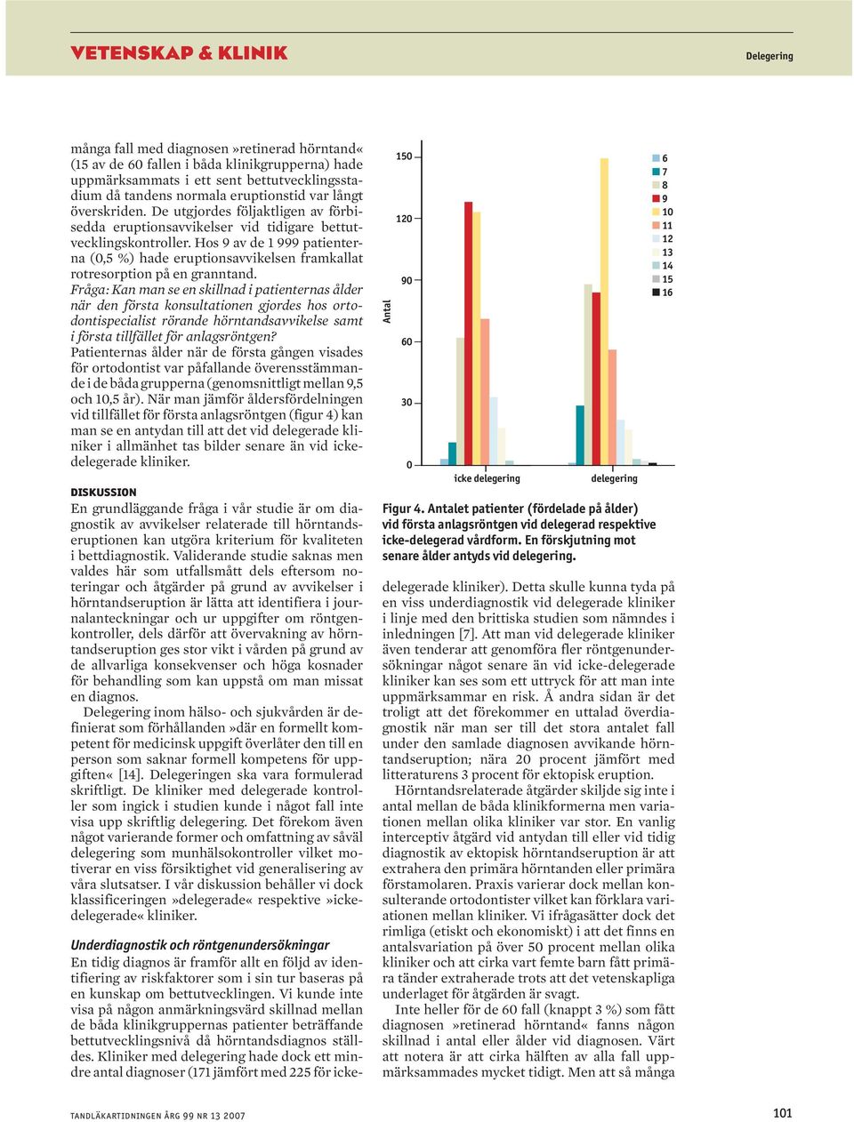 Hos 9 av de 1 999 patienterna (,5 %) hade eruptionsavvikelsen framkallat rotresorption på en granntand.