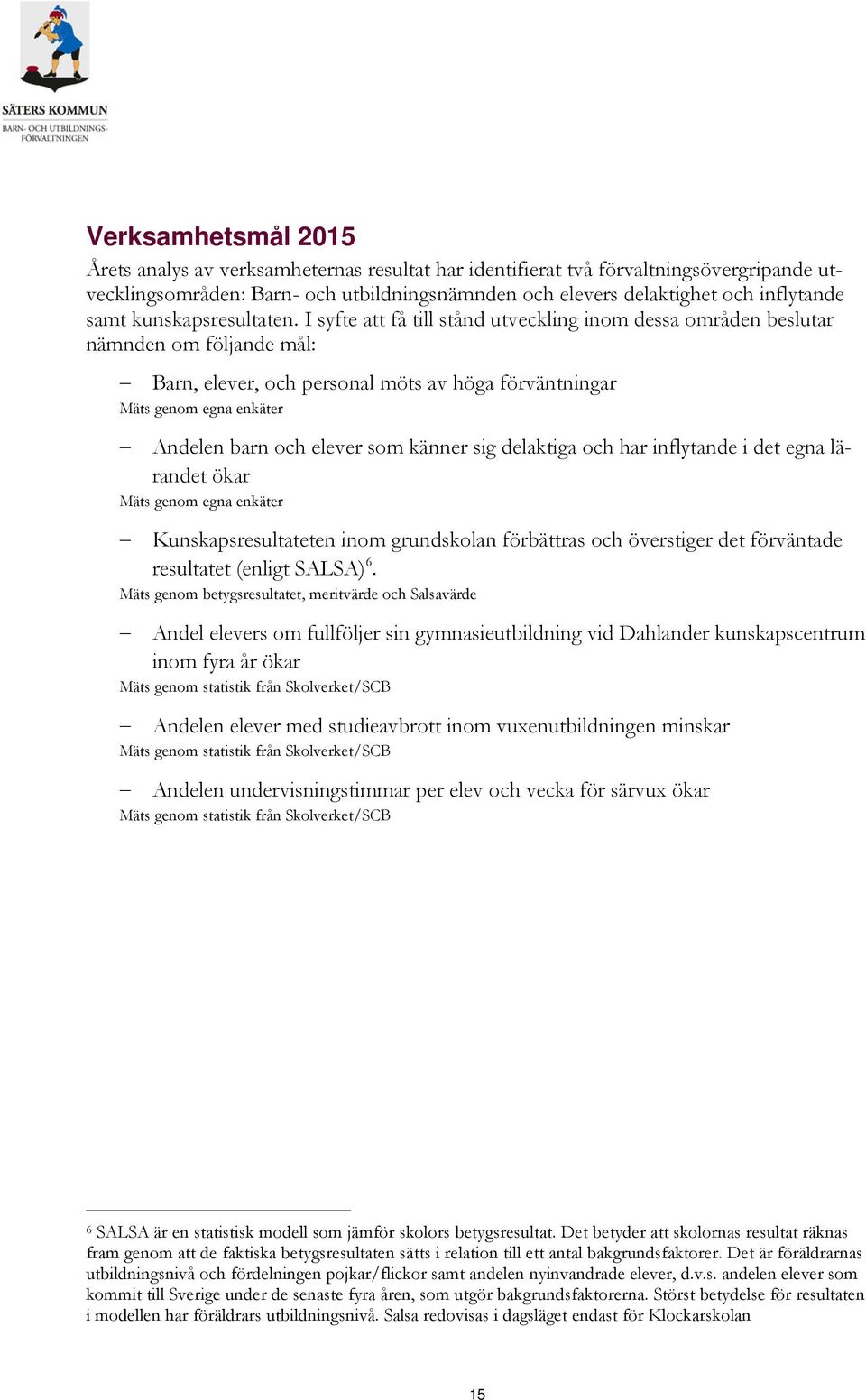 I syfte att få till stånd utveckling inom dessa områden beslutar nämnden om följande mål: Barn, elever, och personal möts av höga förväntningar Mäts genom egna enkäter Andelen barn och elever som