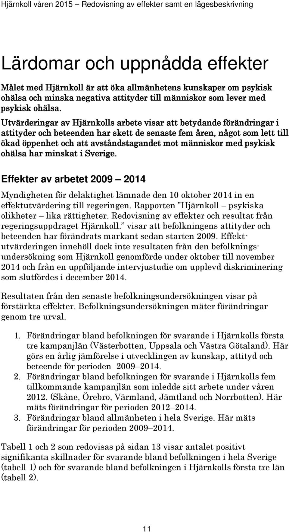 med psykisk ohälsa har minskat i Sverige. Effekter av arbetet 2009 2014 Myndigheten för delaktighet lämnade den 10 oktober 2014 in en effektutvärdering till regeringen.