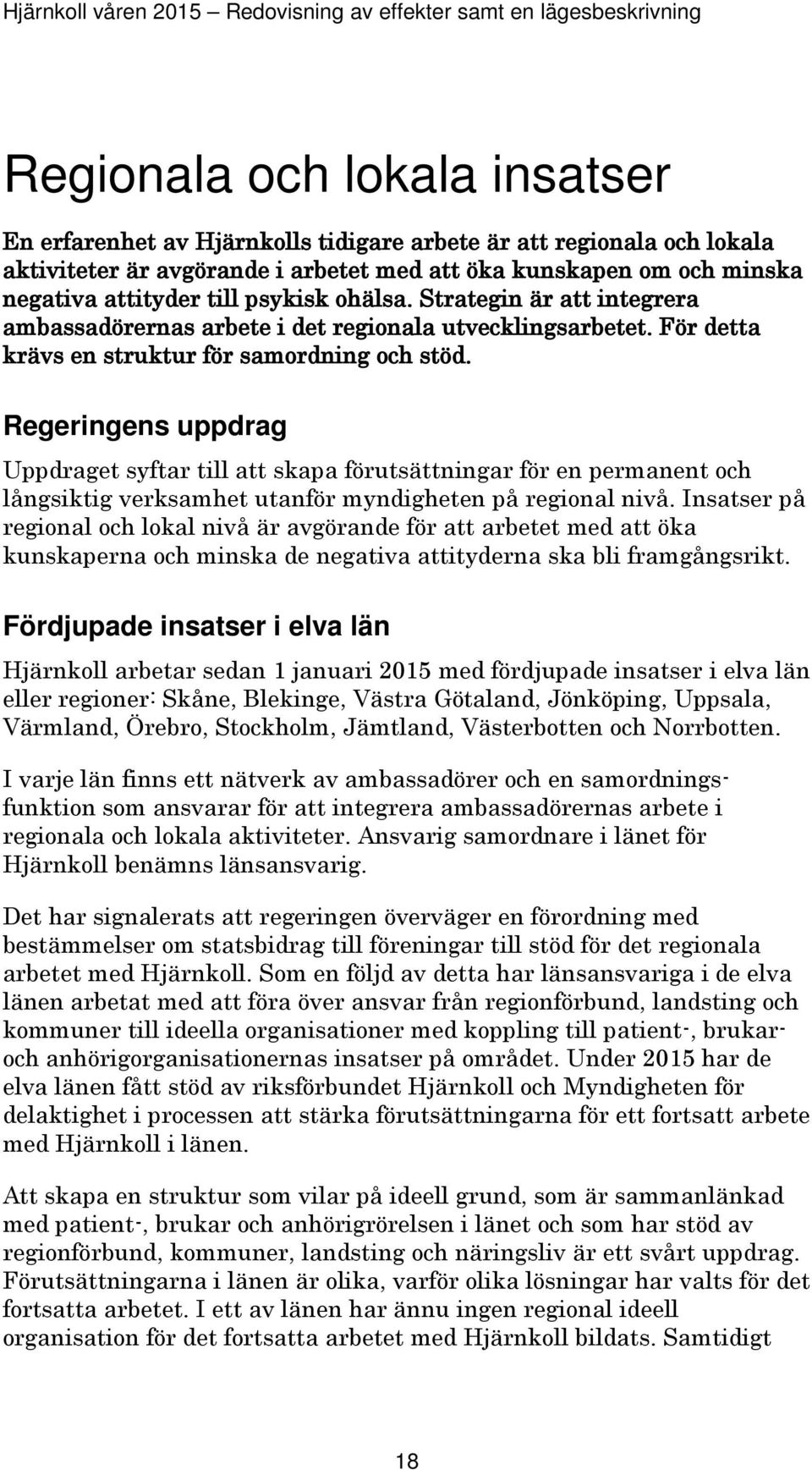 Regeringens uppdrag Uppdraget syftar till att skapa förutsättningar för en permanent och långsiktig verksamhet utanför myndigheten på regional nivå.