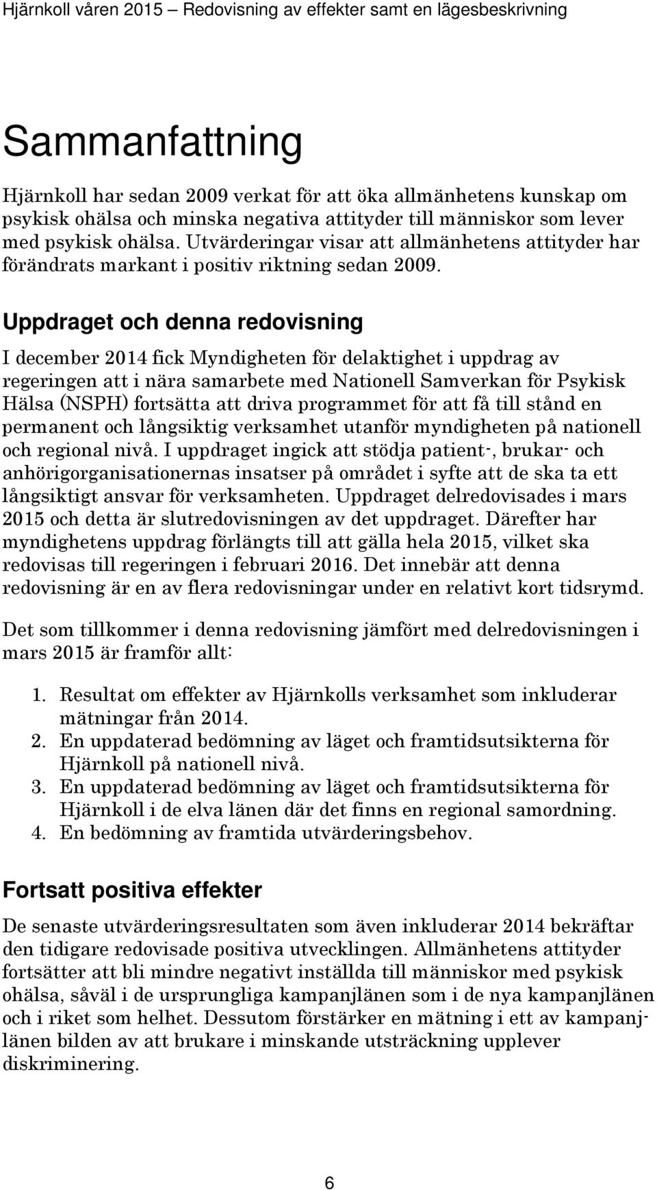 Uppdraget och denna redovisning I december 2014 fick Myndigheten för delaktighet i uppdrag av regeringen att i nära samarbete med Nationell Samverkan för Psykisk Hälsa (NSPH) fortsätta att driva