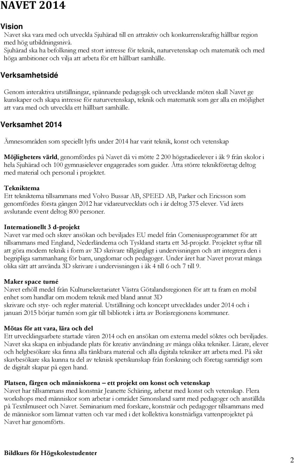 Verksamhetsidé Genom interaktiva utställningar, spännande pedagogik och utvecklande möten skall Navet ge kunskaper och skapa intresse för naturvetenskap, teknik och matematik som ger alla en