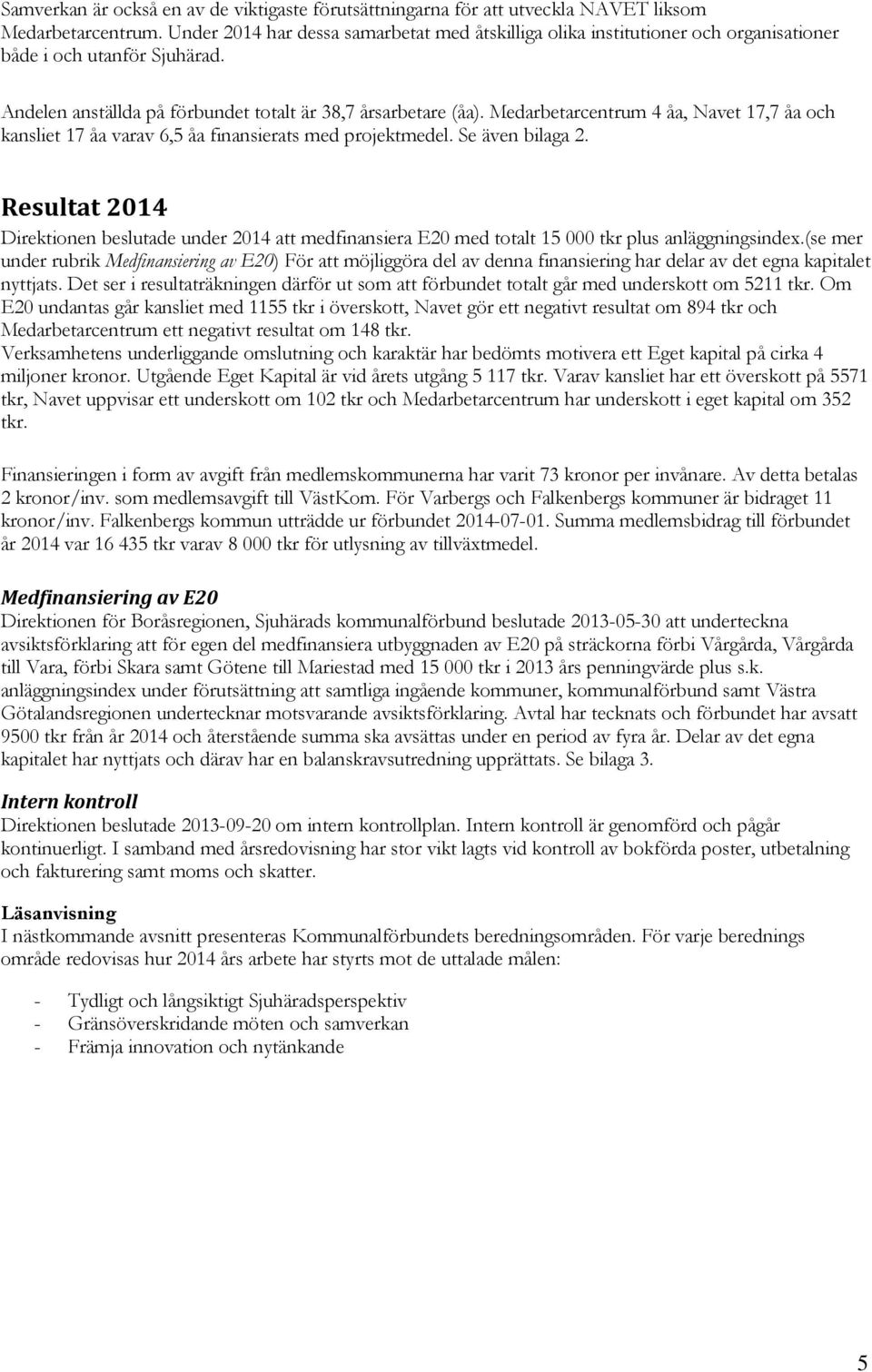 Medarbetarcentrum 4 åa, Navet 17,7 åa och kansliet 17 åa varav 6,5 åa finansierats med projektmedel. Se även bilaga 2.