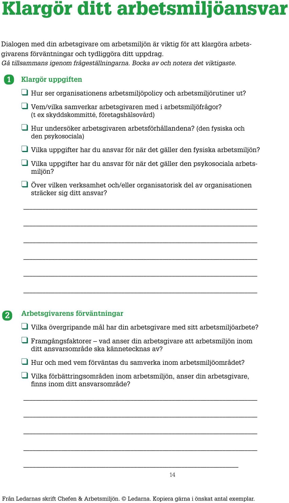 (t ex skyddskommitté, företagshäsovård) Hur undersöker arbetsgivaren arbetsförhåandena? (den fysiska och den psykosociaa) Vika uppgifter har du ansvar för när det gäer den fysiska arbetsmijön?