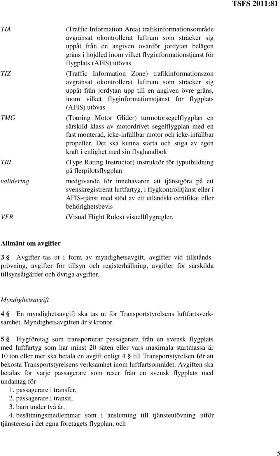 övre gräns, inom vilket flyginformationstjänst för flygplats (AFIS) utövas (Touring Motor Glider) turmotorsegelflygplan en särskild klass av motordrivet segelflygplan med en fast monterad,