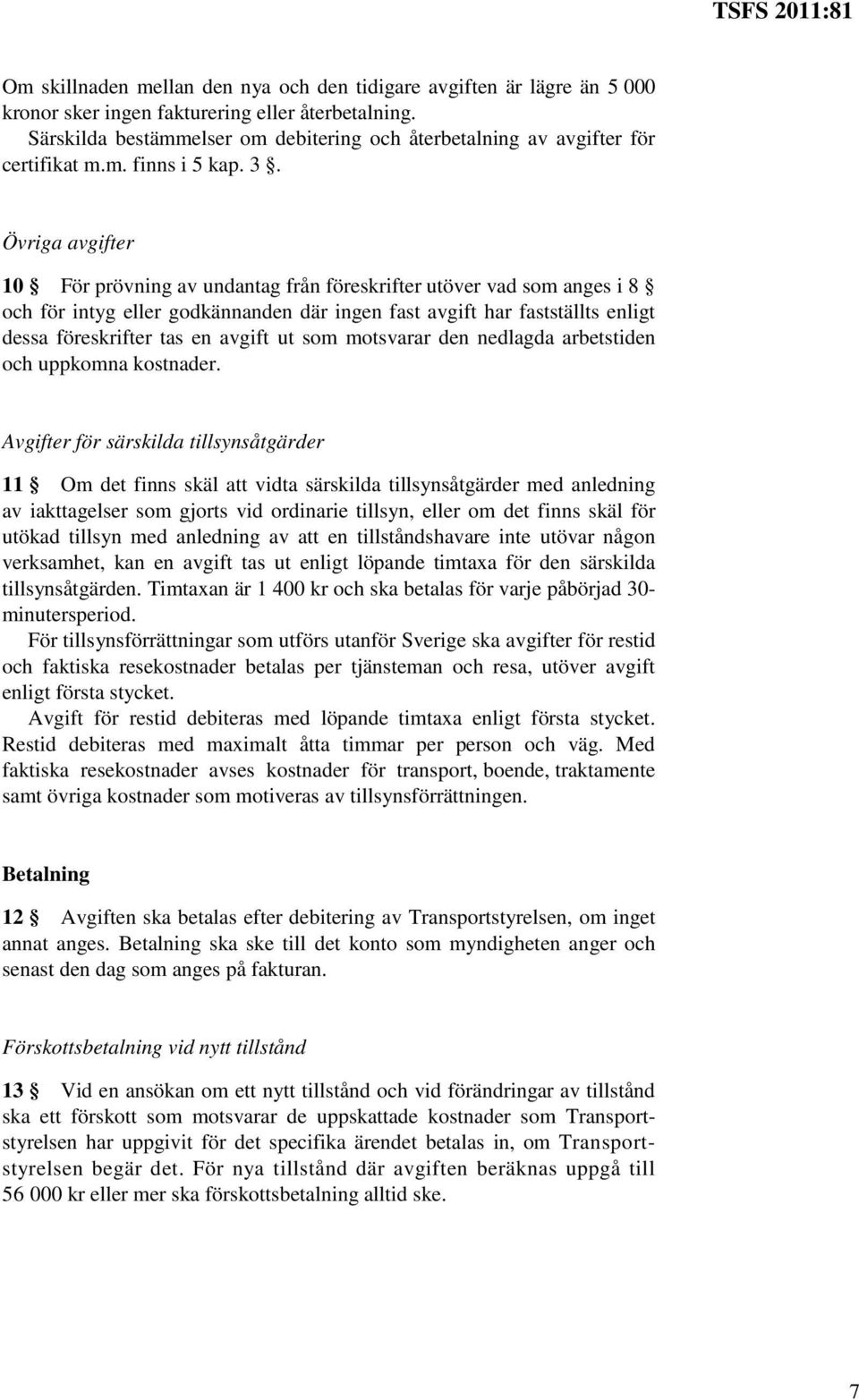 Övriga avgifter 10 För prövning av undantag från föreskrifter utöver vad som anges i 8 och för intyg eller godkännanden där ingen fast avgift har fastställts enligt dessa föreskrifter tas en avgift