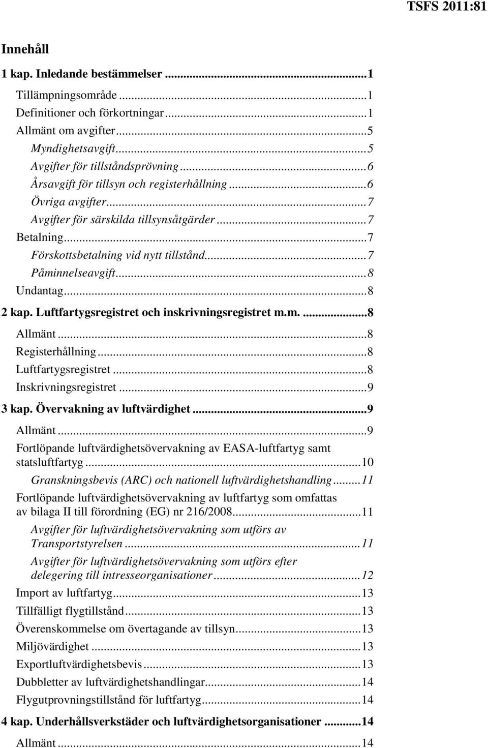 .. 8 Undantag... 8 2 kap. Luftfartygsregistret och inskrivningsregistret m.m.... 8 Allmänt... 8 Registerhållning... 8 Luftfartygsregistret... 8 Inskrivningsregistret... 9 3 kap.