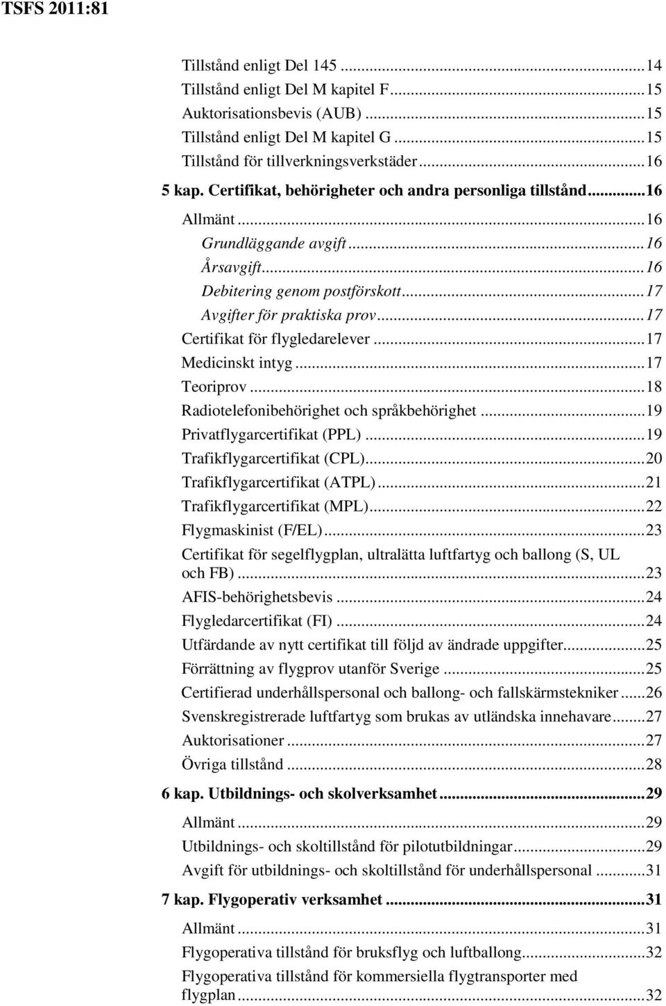 .. 17 Certifikat för flygledarelever... 17 Medicinskt intyg... 17 Teoriprov... 18 Radiotelefonibehörighet och språkbehörighet... 19 Privatflygarcertifikat (PPL)... 19 Trafikflygarcertifikat (CPL).