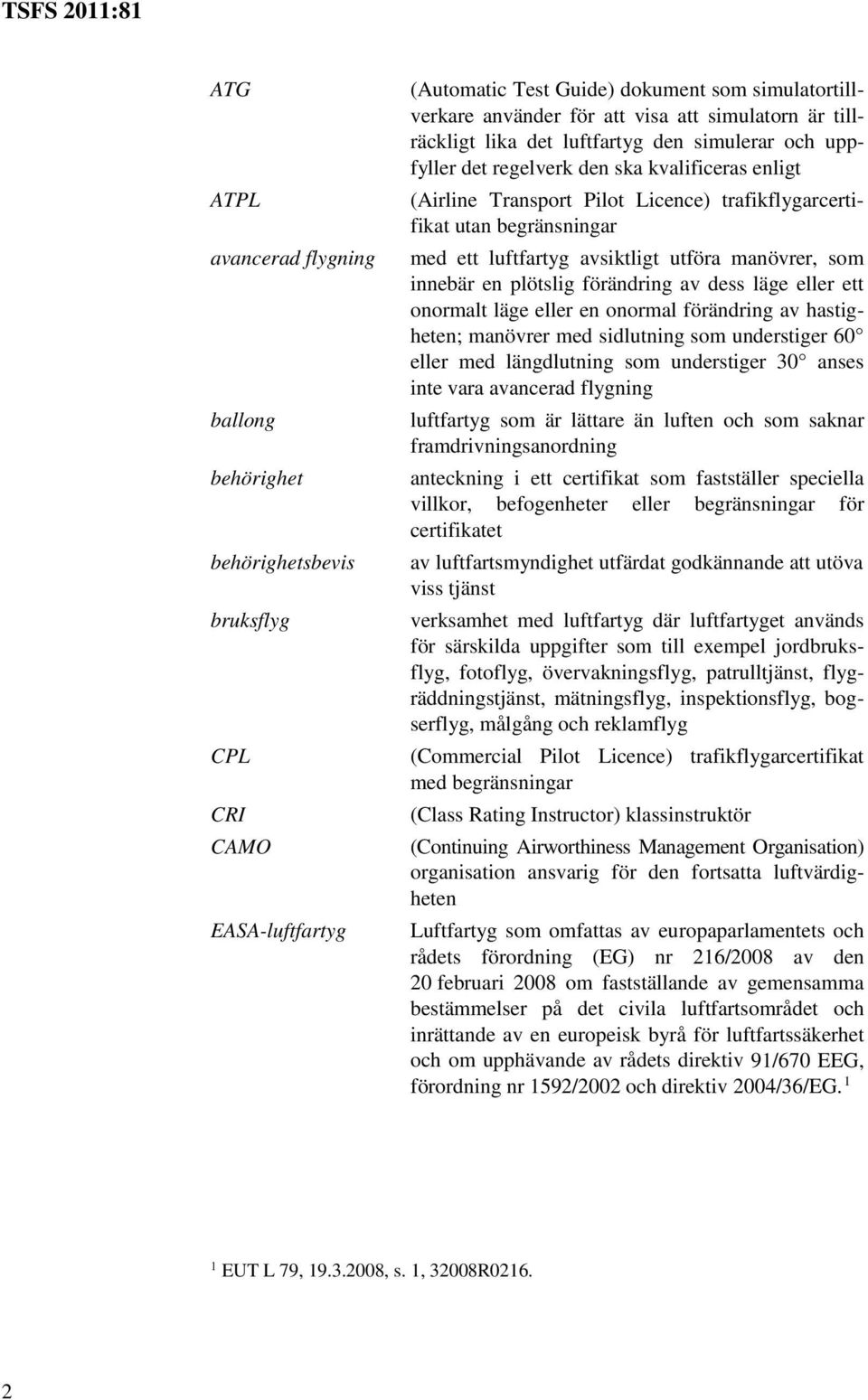 avsiktligt utföra manövrer, som innebär en plötslig förändring av dess läge eller ett onormalt läge eller en onormal förändring av hastigheten; manövrer med sidlutning som understiger 60 eller med