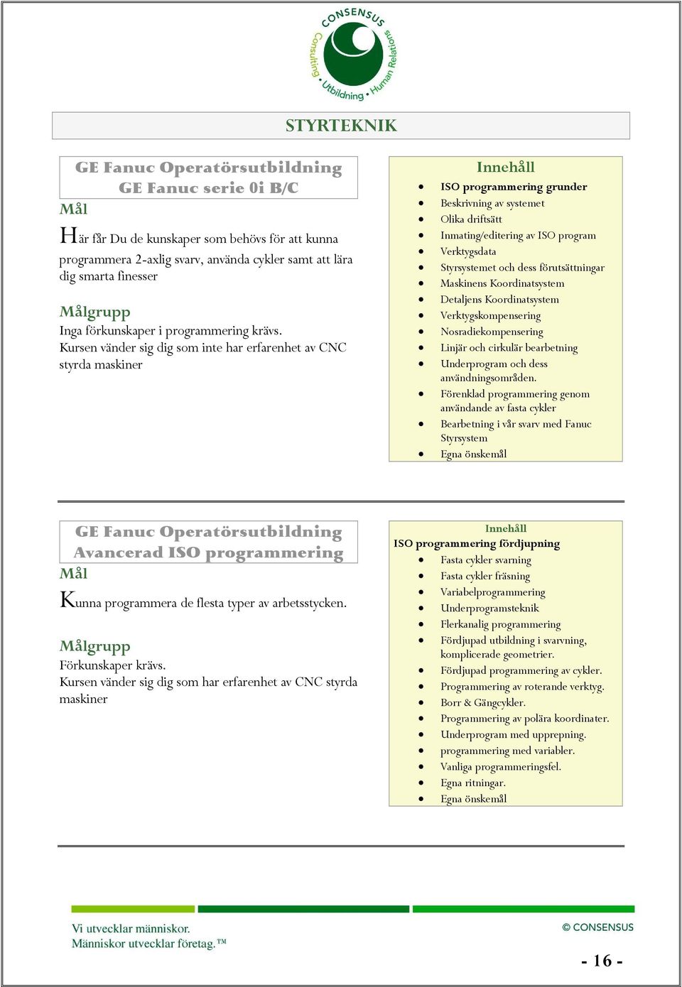 Kursen vänder sig dig som inte har erfarenhet av CNC styrda maskiner ISO programmering grunder Beskrivning av systemet Olika driftsätt Inmating/editering av ISO program Verktygsdata Styrsystemet och