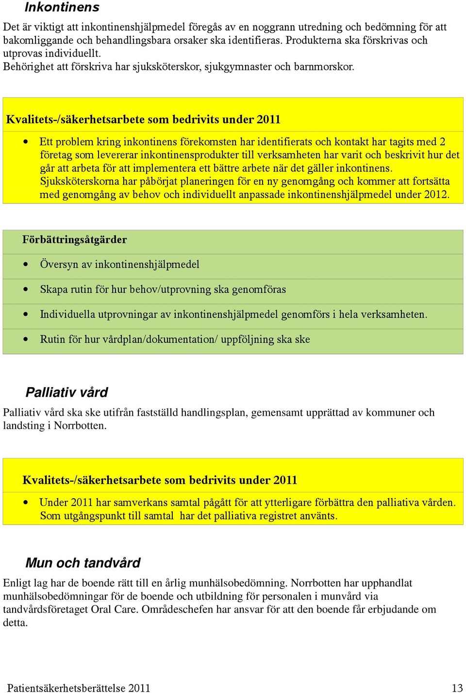 Ett problem kring inkontinens förekomsten har identifierats och kontakt har tagits med 2 företag som levererar inkontinensprodukter till verksamheten har varit och beskrivit hur det går att arbeta