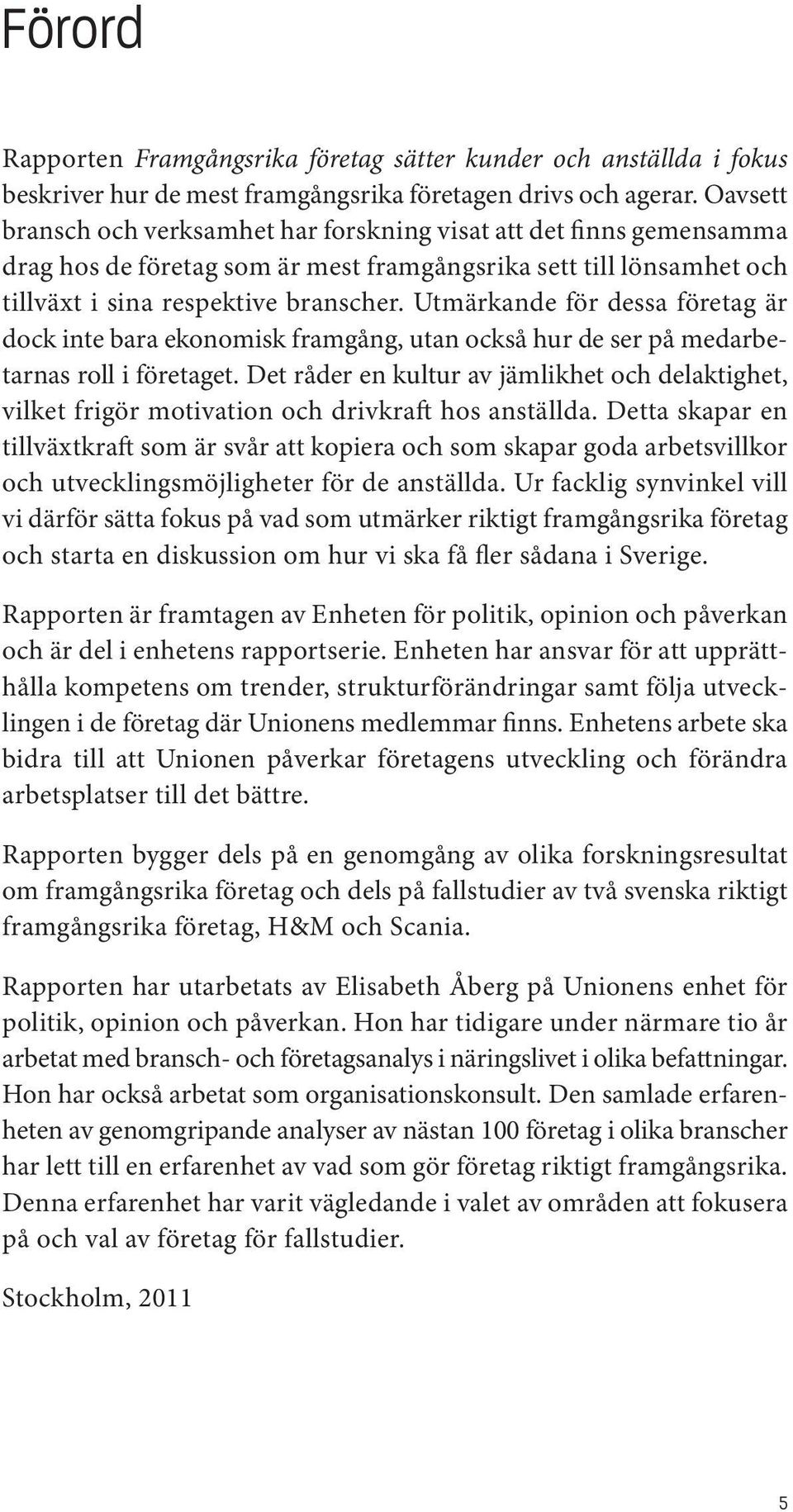 Utmärkande för dessa företag är dock inte bara ekonomisk framgång, utan också hur de ser på medarbetarnas roll i företaget.