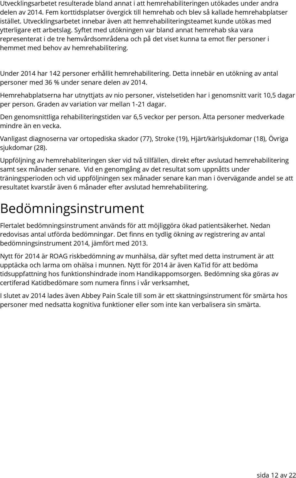 Syftet med utökningen var bland annat hemrehab ska vara representerat i de tre hemvårdsområdena och på det viset kunna ta emot fler personer i hemmet med behov av hemrehabilitering.