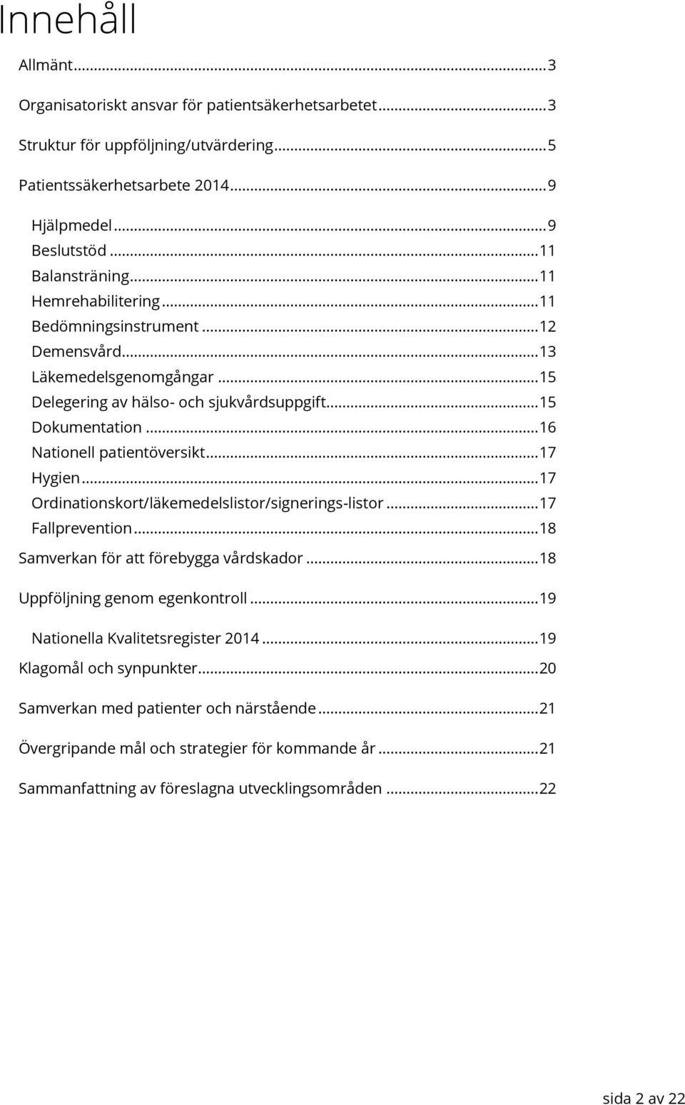 .. 17 Hygien... 17 Ordinationskort/läkemedelslistor/signerings-listor... 17 Fallprevention... 18 Samverkan för att förebygga vårdskador... 18 Uppföljning genom egenkontroll.