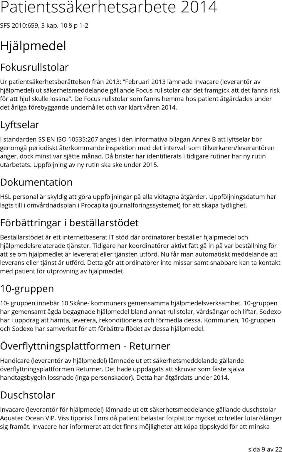 framgick att det fanns risk för att hjul skulle lossna. De Focus rullstolar som fanns hemma hos patient åtgärdades under det årliga förebyggande underhållet och var klart våren 2014.