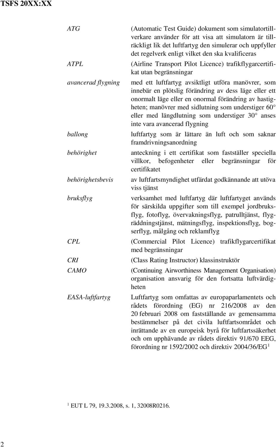 luftfartyg avsiktligt utföra manövrer, som innebär en plötslig förändring av dess läge eller ett onormalt läge eller en onormal förändring av hastigheten; manövrer med sidlutning som understiger 60