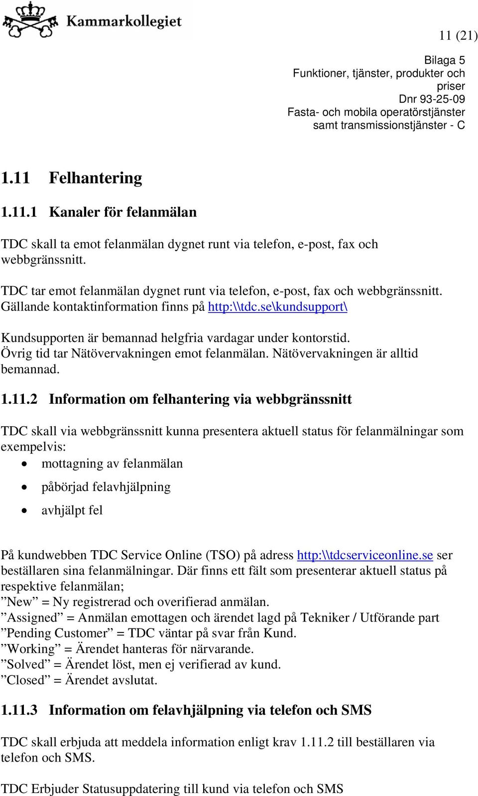 se\kundsupport\ Kundsupporten är bemannad helgfria vardagar under kontorstid. Övrig tid tar Nätövervakningen emot felanmälan. Nätövervakningen är alltid bemannad. 1.11.