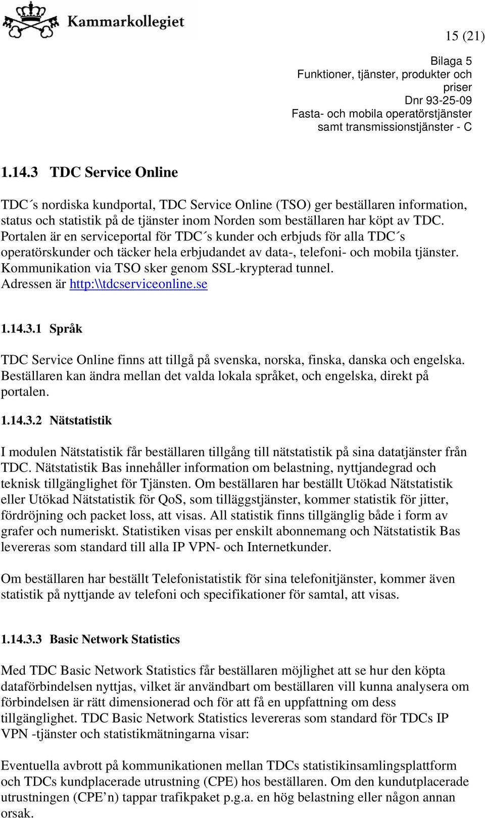 Kommunikation via TSO sker genom SSL-krypterad tunnel. Adressen är http:\\tdcserviceonline.se 1.14.3.1 Språk TDC Service Online finns att tillgå på svenska, norska, finska, danska och engelska.