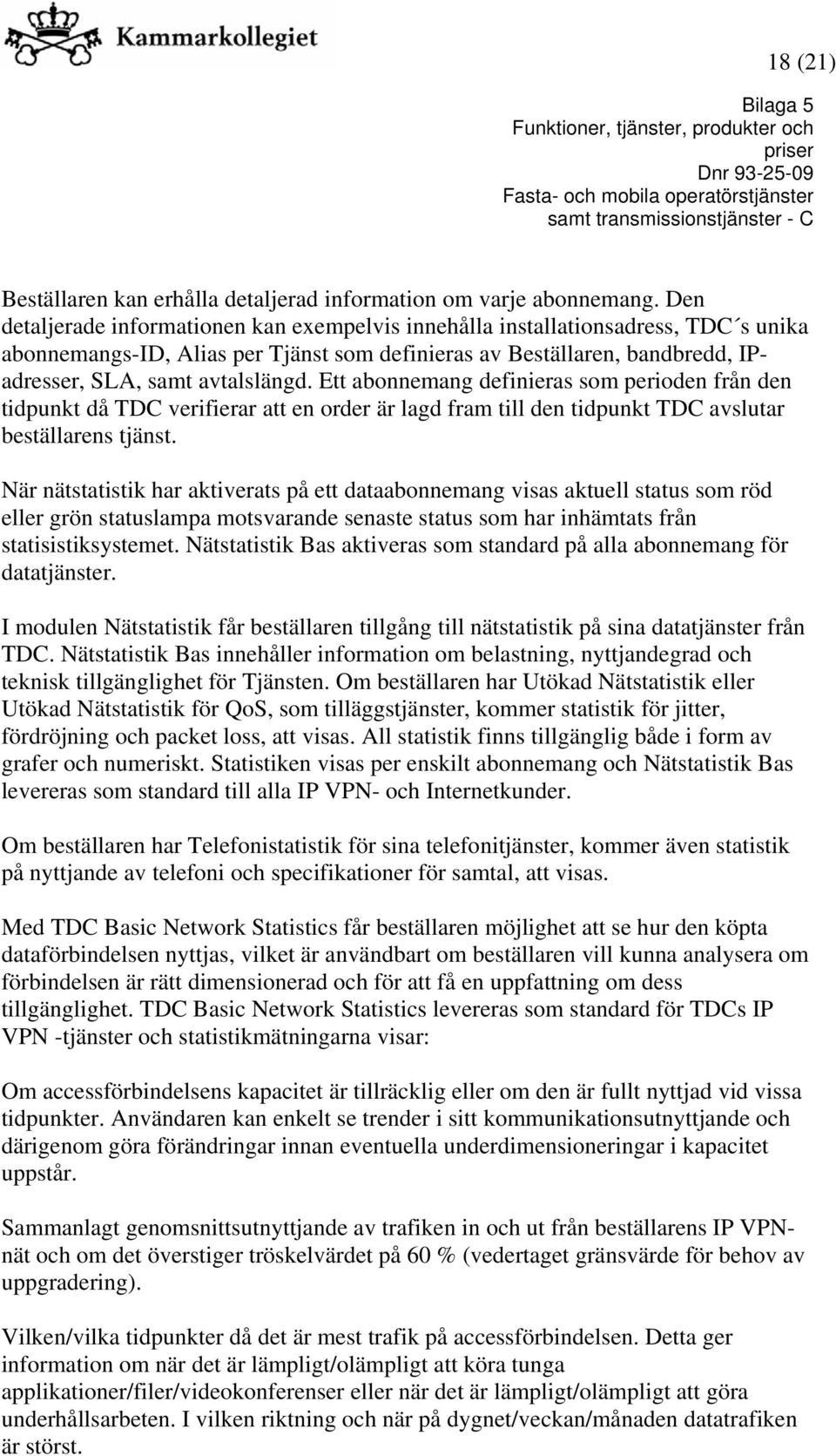 Ett abonnemang definieras som perioden från den tidpunkt då TDC verifierar att en order är lagd fram till den tidpunkt TDC avslutar beställarens tjänst.