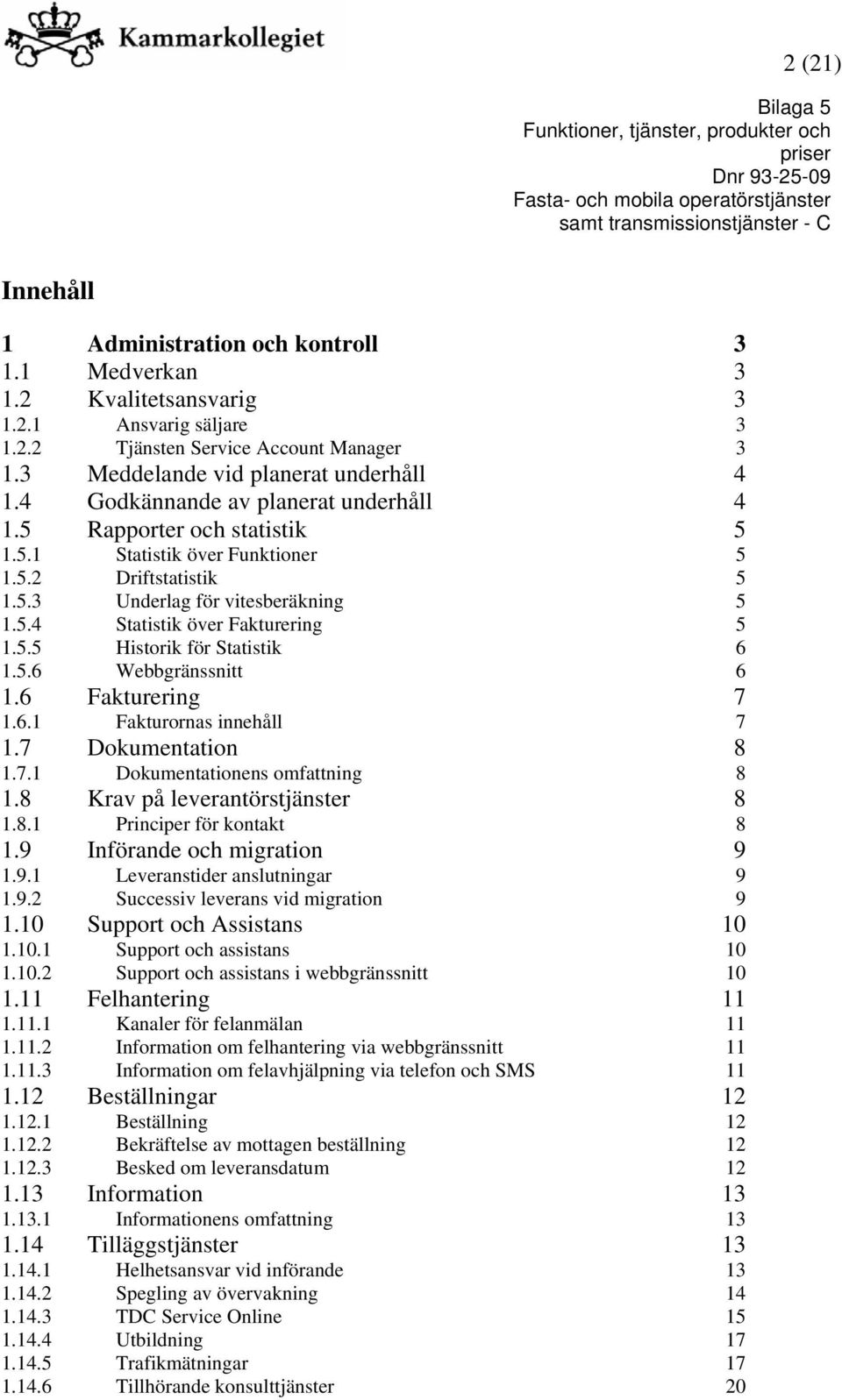 5.6 Webbgränssnitt 6 1.6 Fakturering 1.6.1 Fakturornas innehåll 7 7 1.7 Dokumentation 1.7.1 Dokumentationens omfattning 8 8 1.8 Krav på leverantörstjänster 1.8.1 Principer för kontakt 8 8 1.