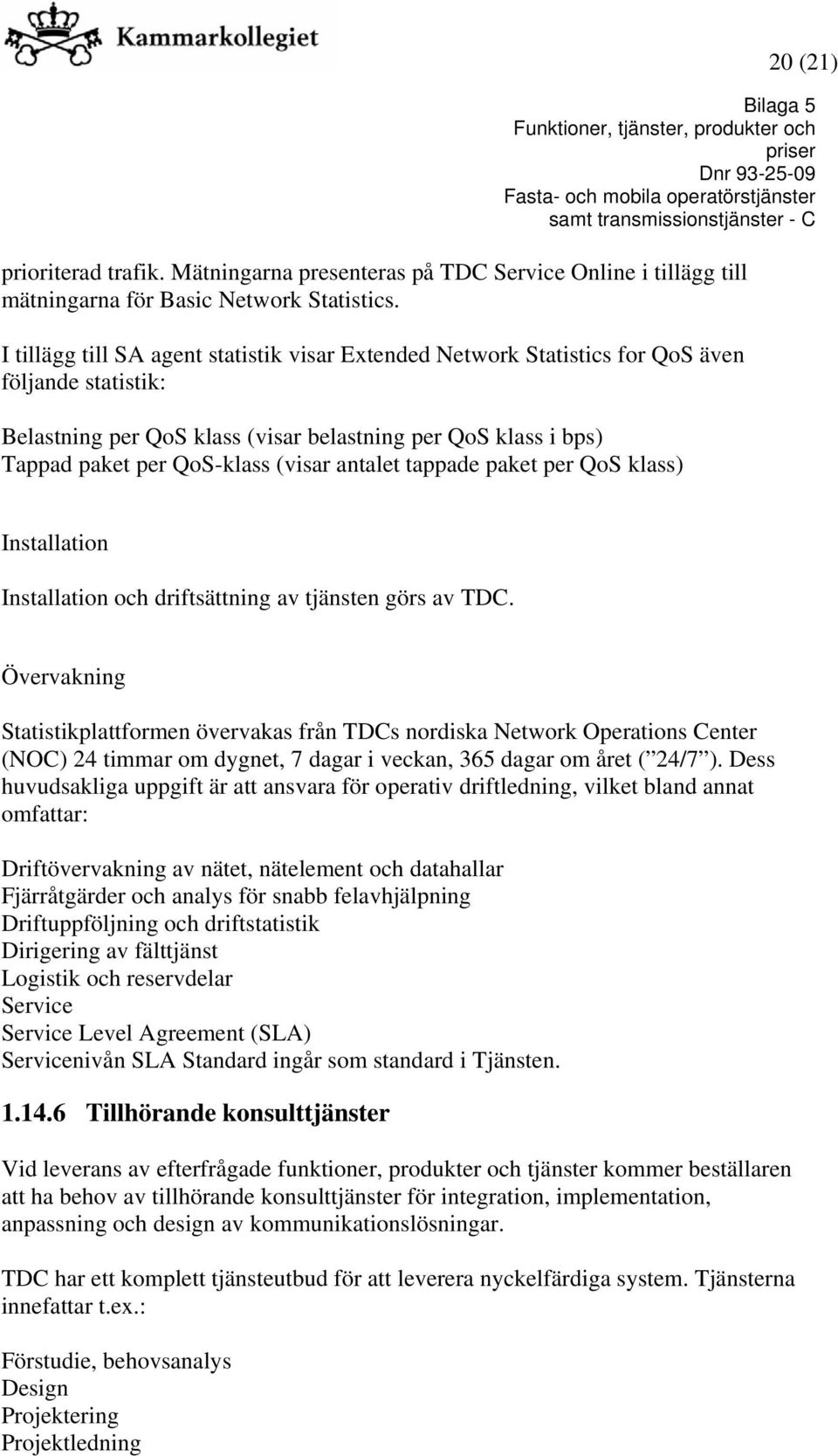 antalet tappade paket per QoS klass) Installation Installation och driftsättning av tjänsten görs av TDC.